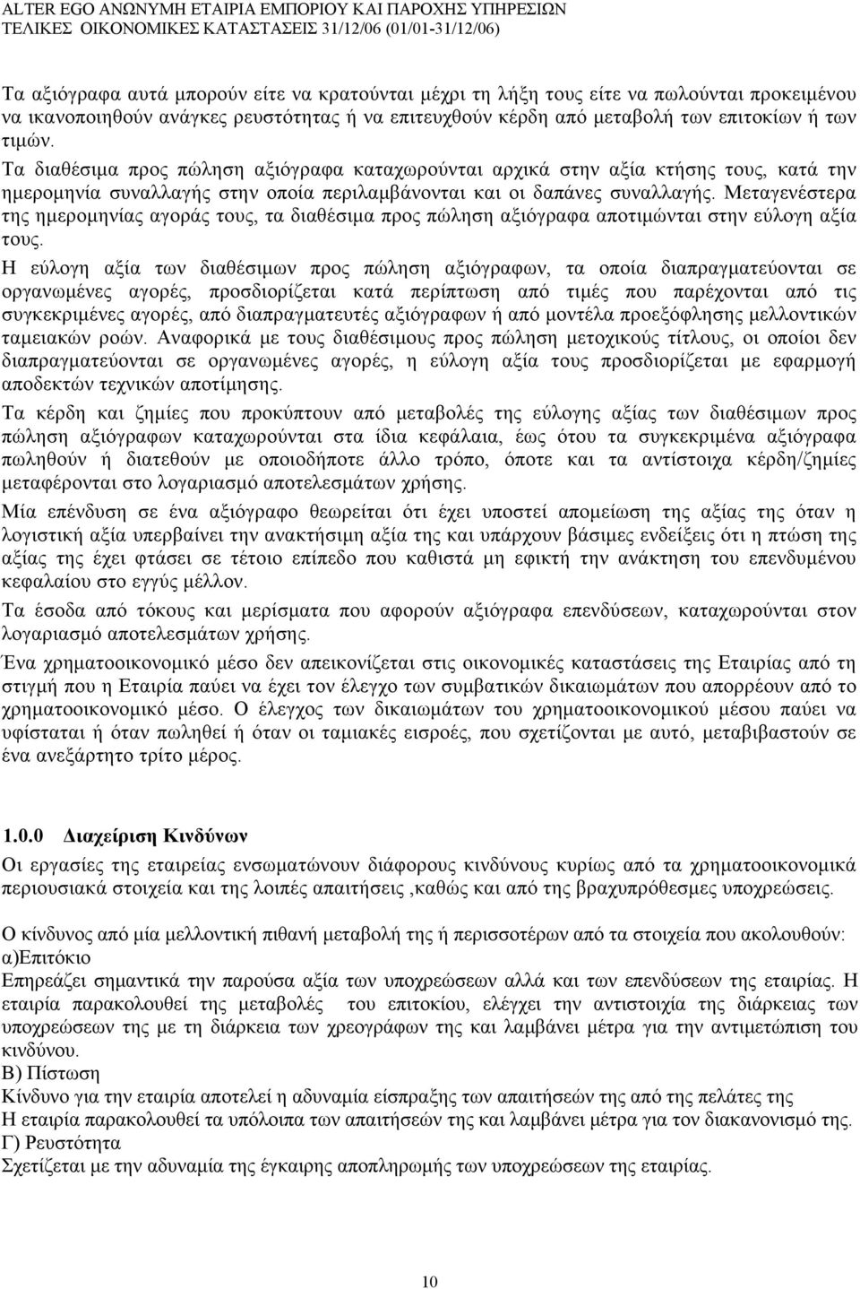 Μεταγενέστερα της ημερομηνίας αγοράς τους, τα διαθέσιμα προς πώληση αξιόγραφα αποτιμώνται στην εύλογη αξία τους.