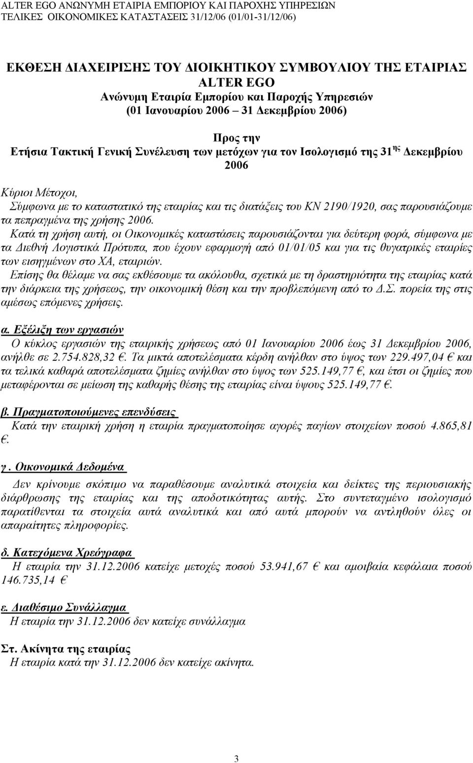 Κατά τη χρήση αυτή, οι Οικονομικές καταστάσεις παρουσιάζονται για δεύτερη φορά, σύμφωνα με τα Διεθνή Λογιστικά Πρότυπα, που έχουν εφαρμογή από 01/01/05 και για τις θυγατρικές εταιρίες των εισηγμένων