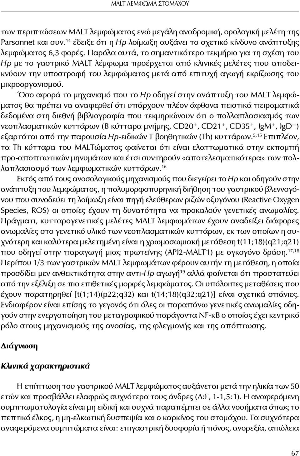 Παρόλα αυτά, το σημαντικότερο τεκμήριο για τη σχέση του Hp με το γαστρικό MALT λέμφωμα προέρχεται από κλινικές μελέτες που αποδεικνύουν την υποστροφή του λεμφώματος μετά από επιτυχή αγωγή εκρίζωσης