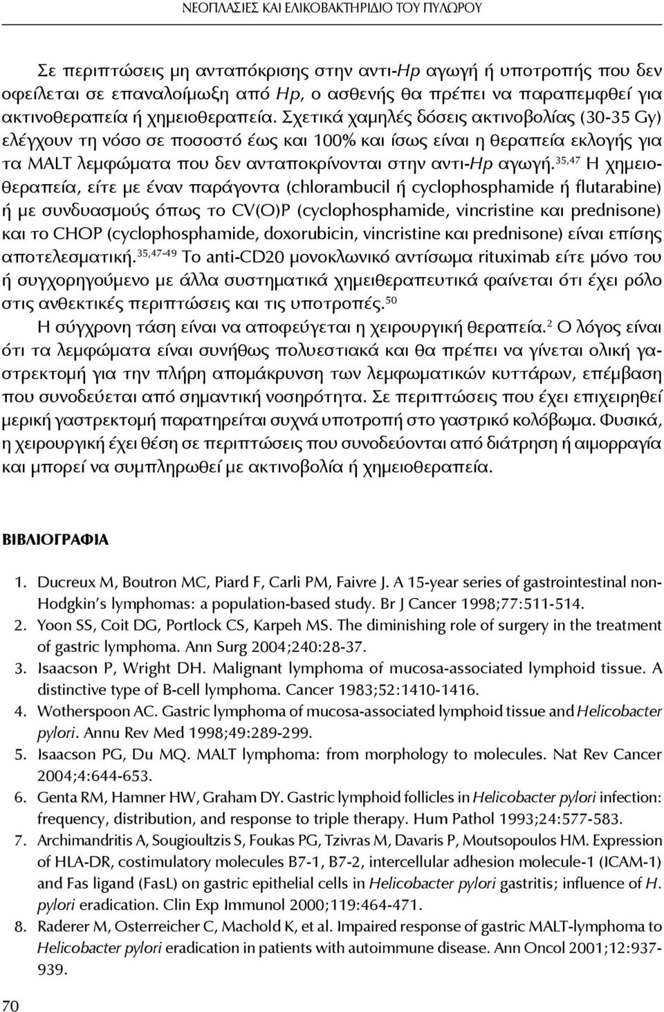 Σχετικά χαμηλές δόσεις ακτινοβολίας (30-35 Gy) ελέγχουν τη νόσο σε ποσοστό έως και 100% και ίσως είναι η θεραπεία εκλογής για τα MALT λεμφώματα που δεν ανταποκρίνονται στην αντι-hp αγωγή.