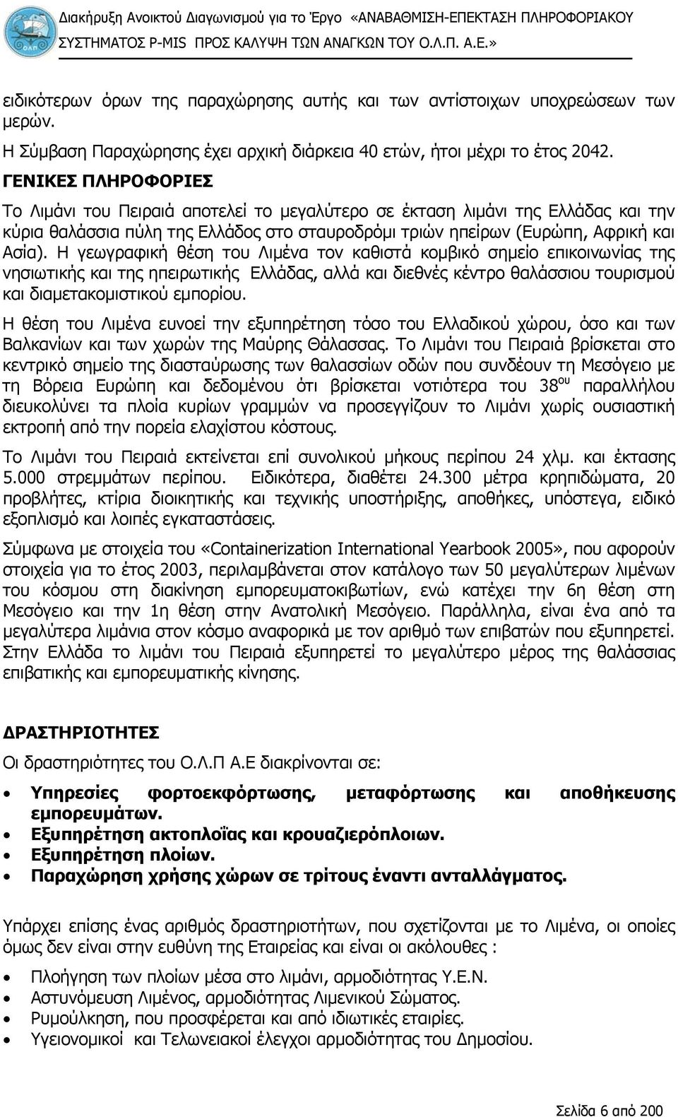 ΓΕΝΙΚΕΣ ΠΛΗΡΟΦΟΡΙΕΣ Το Λιμάνι του Πειραιά αποτελεί το μεγαλύτερο σε έκταση λιμάνι της Ελλάδας και την κύρια θαλάσσια πύλη της Ελλάδος στο σταυροδρόμι τριών ηπείρων (Ευρώπη, Αφρική και Ασία).