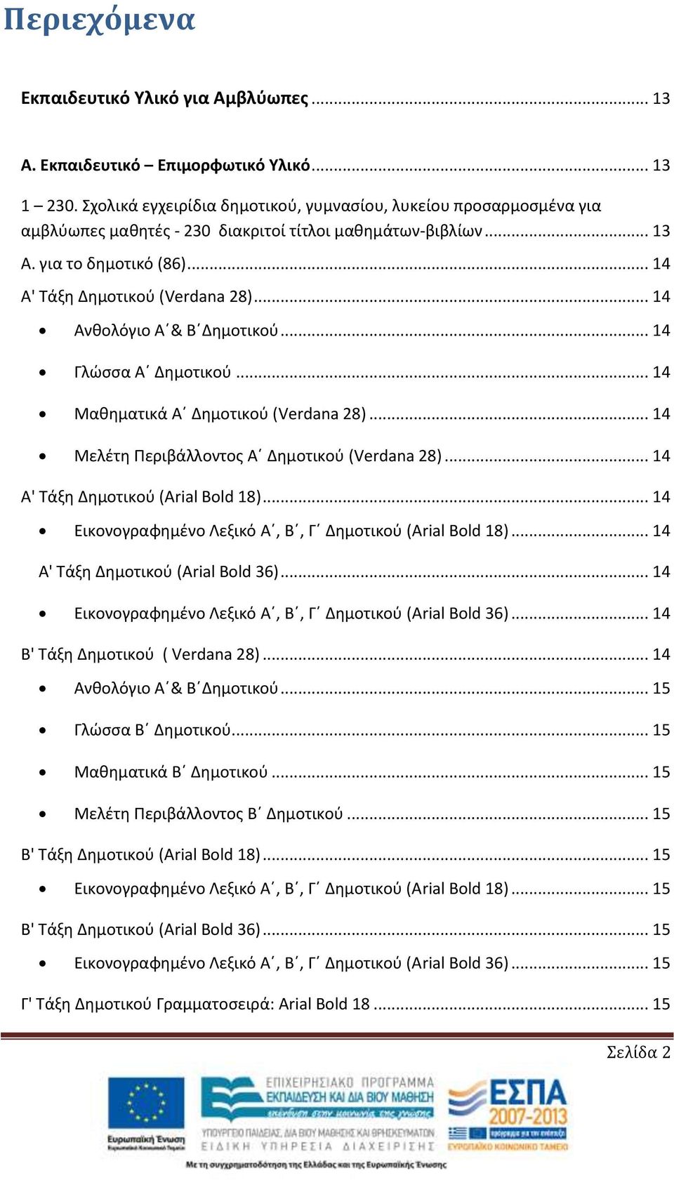 .. 14 Ανθολόγιο Α & Β Δημοτικού... 14 Γλώσσα Α Δημοτικού... 14 Μαθηματικά Α Δημοτικού (Verdana 28)... 14 Μελέτη Περιβάλλοντος Α Δημοτικού (Verdana 28)... 14 Α' Τάξη Δημοτικού (Αrial Bold 18).