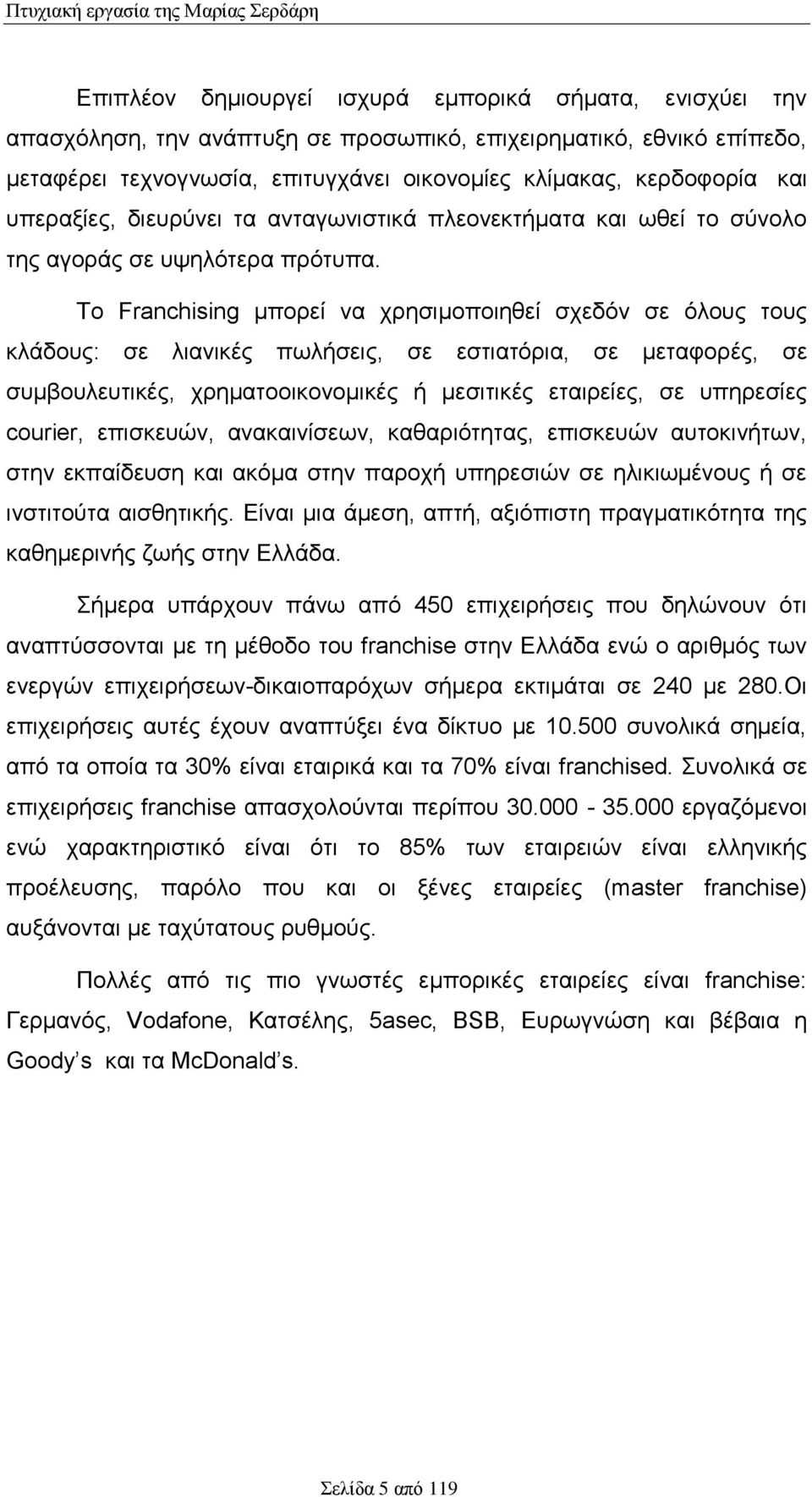 Το Franchising μπορεί να χρησιμοποιηθεί σχεδόν σε όλους τους κλάδους: σε λιανικές πωλήσεις, σε εστιατόρια, σε μεταφορές, σε συμβουλευτικές, χρηματοοικονομικές ή μεσιτικές εταιρείες, σε υπηρεσίες