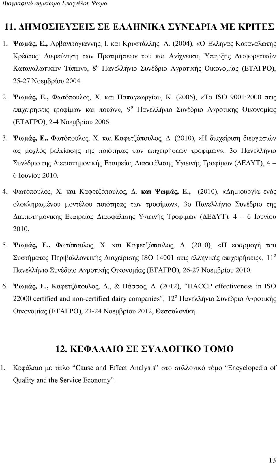 2004. 2. Ψωμάς, Ε., Φωτόπουλος, Χ. και Παπαγεωργίου, Κ. (2006), «Το ISO 9001:2000 στις επιχειρήσεις τροφίμων και ποτών», 9 ο Πανελλήνιο Συνέδριο Αγροτικής Οικονομίας (ΕΤΑΓΡΟ), 2-4 Νοεμβρίου 2006. 3.