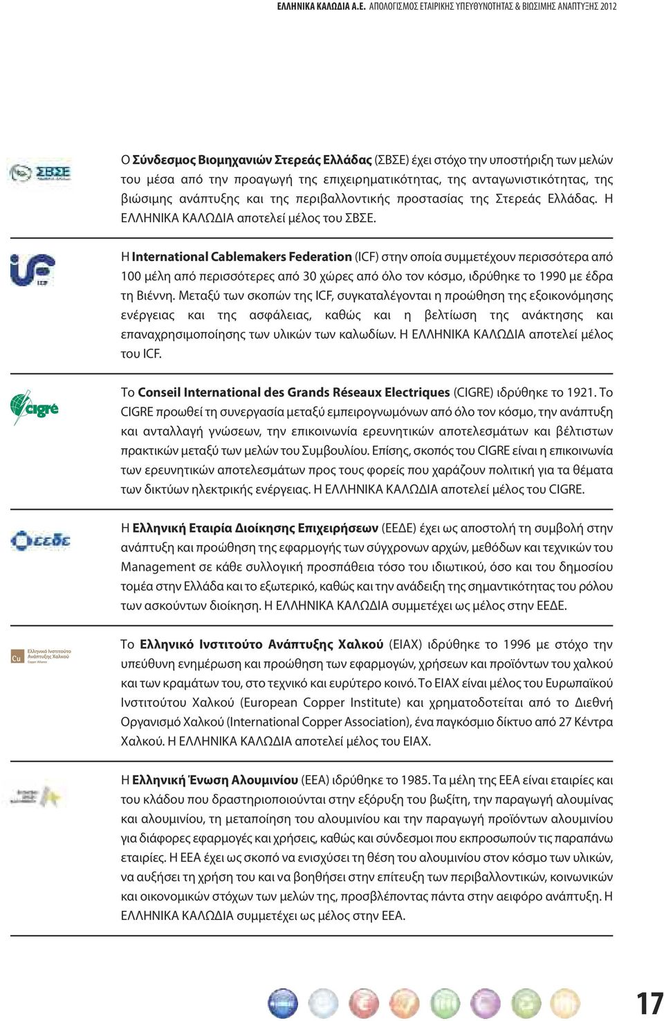 Η International Cablemakers Federation (ICF) στην οποία συμμετέχουν περισσότερα από 100 μέλη από περισσότερες από 30 χώρες από όλο τον κόσμο, ιδρύθηκε το 1990 με έδρα τη Βιέννη.