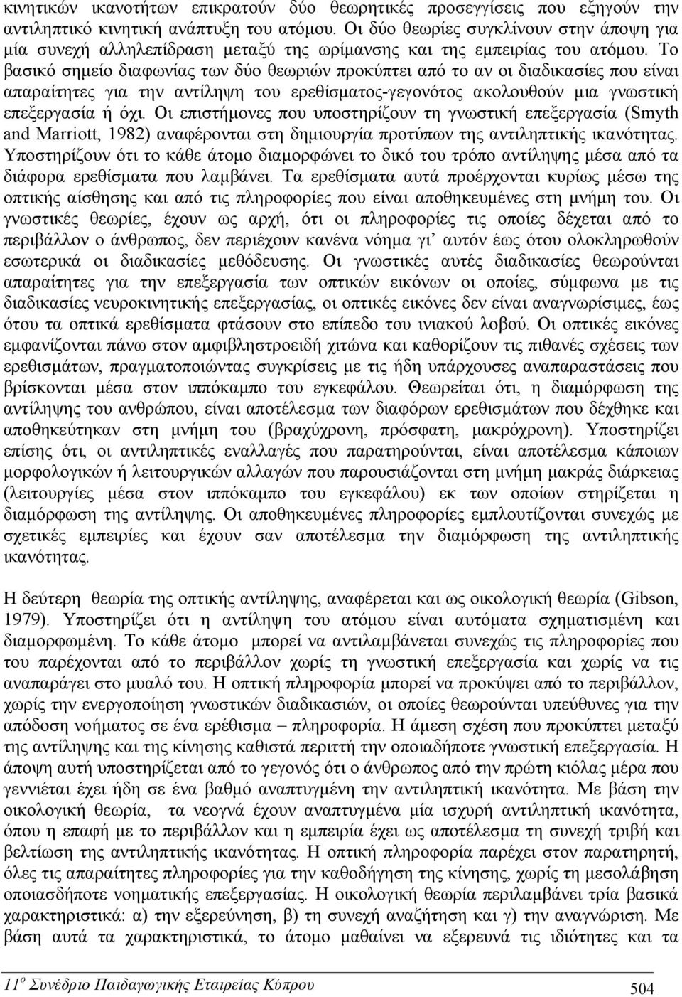Το βασικό σημείο διαφωνίας των δύο θεωριών προκύπτει από το αν οι διαδικασίες που είναι απαραίτητες για την αντίληψη του ερεθίσματος-γεγονότος ακολουθούν μια γνωστική επεξεργασία ή όχι.