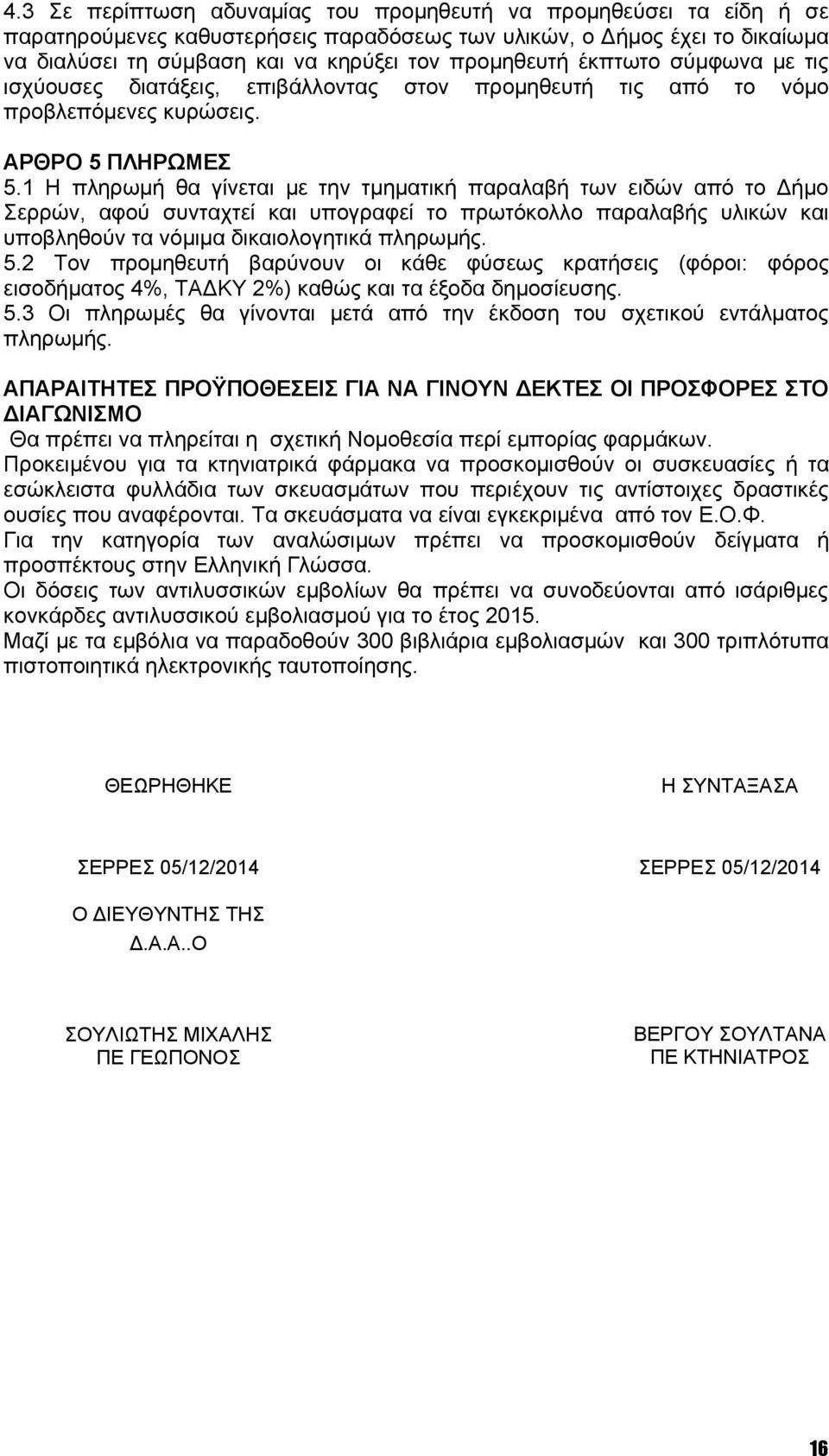 1 Η πληρωμή θα γίνεται με την τμηματική παραλαβή των ειδών από το Δήμο Σερρών, αφού συνταχτεί και υπογραφεί το πρωτόκολλο παραλαβής υλικών και υποβληθούν τα νόμιμα δικαιολογητικά πληρωμής. 5.