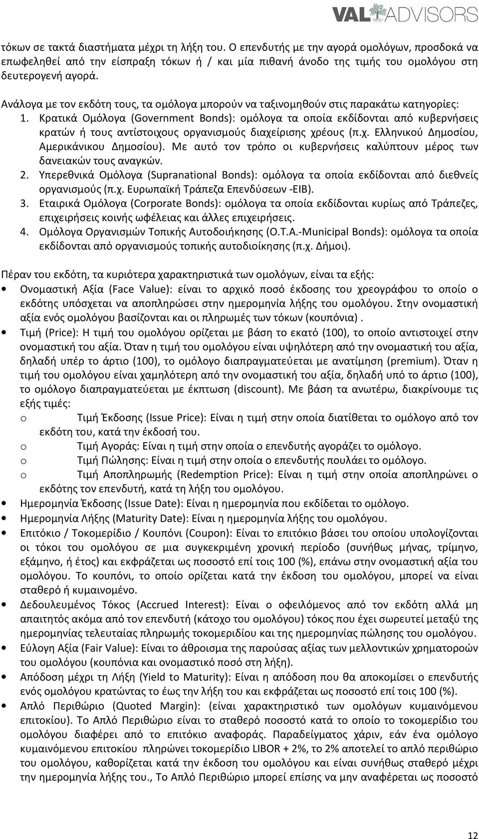 Κρατικά Ομόλογα (Government Bonds): ομόλογα τα οποία εκδίδονται από κυβερνήσεις κρατών ή τους αντίστοιχους οργανισμούς διαχείρισης χρέους (π.χ. Ελληνικού Δημοσίου, Αμερικάνικου Δημοσίου).