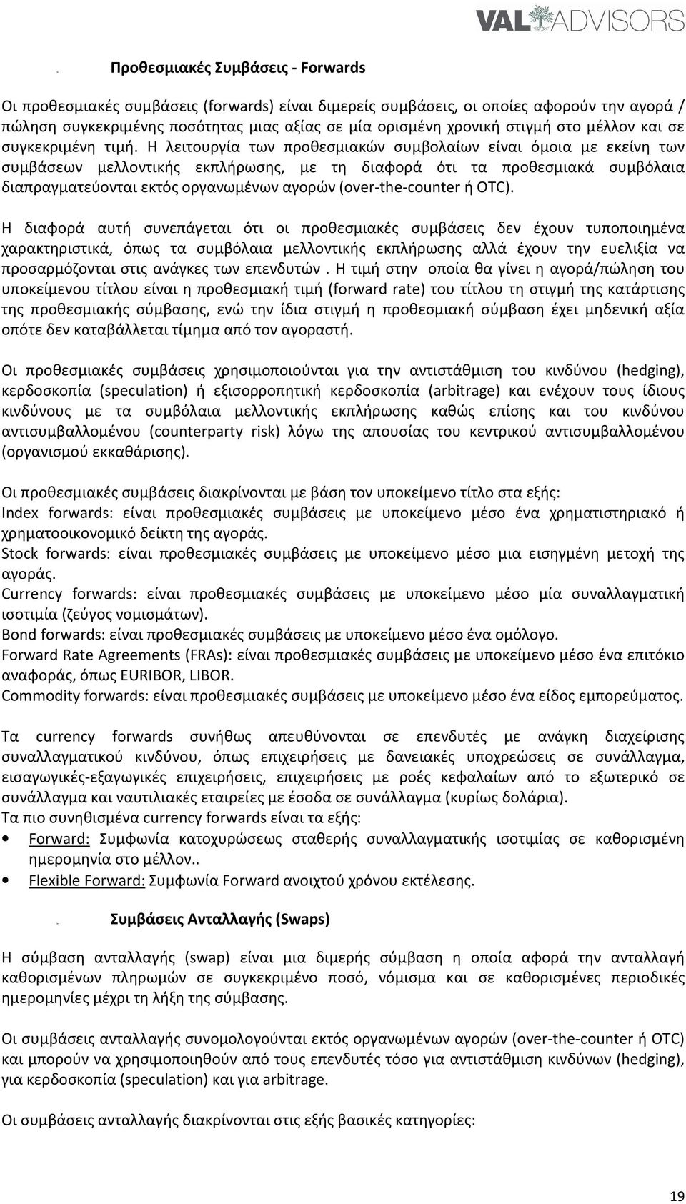 Η λειτουργία των προθεσμιακών συμβολαίων είναι όμοια με εκείνη των συμβάσεων μελλοντικής εκπλήρωσης, με τη διαφορά ότι τα προθεσμιακά συμβόλαια διαπραγματεύονται εκτός οργανωμένων αγορών