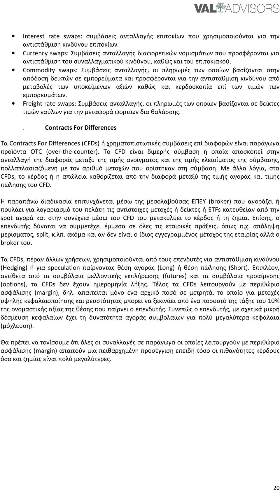 Commodity swaps: Συμβάσεις ανταλλαγής, οι πληρωμές των οποίων βασίζονται στην απόδοση δεικτών σε εμπορεύματα και προσφέρονται για την αντιστάθμιση κινδύνου από μεταβολές των υποκείμενων αξιών καθώς