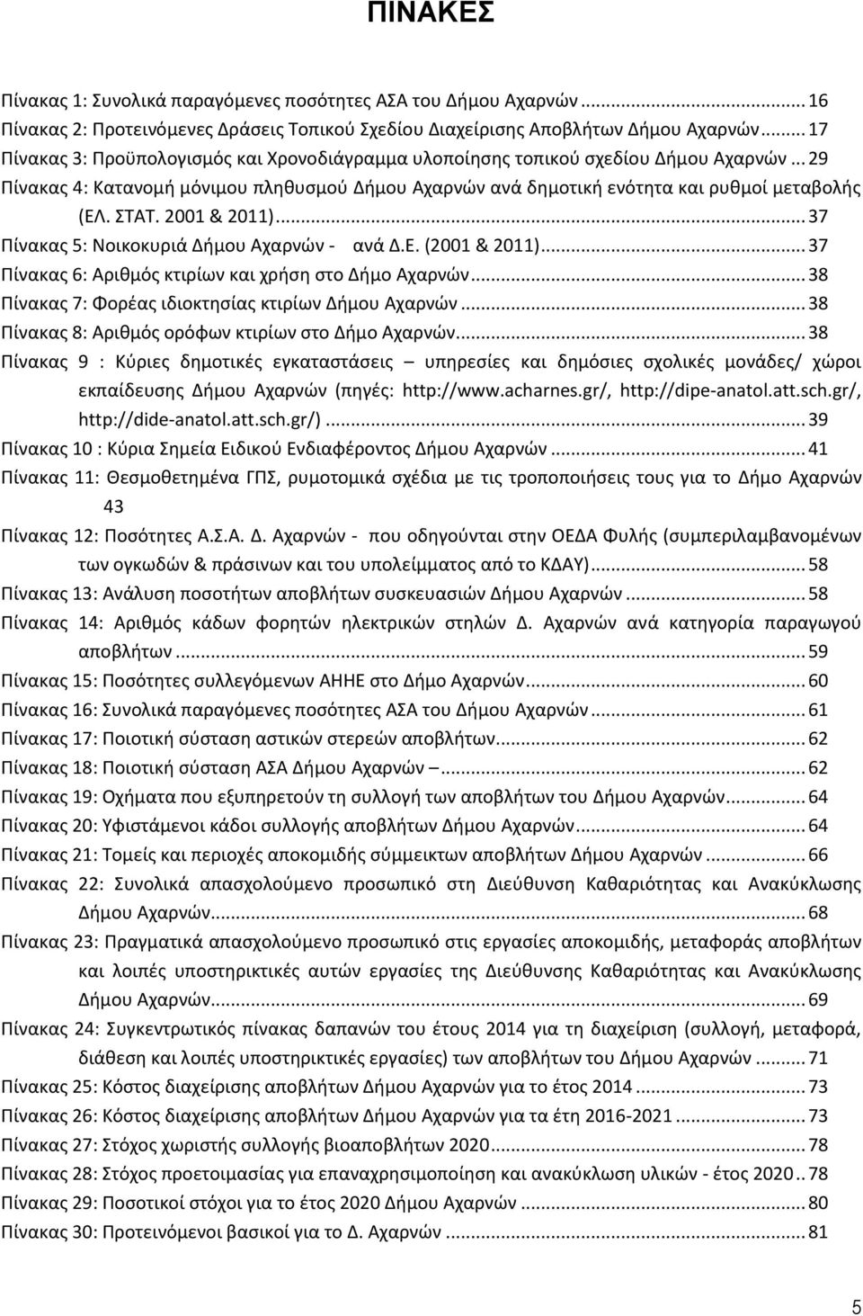 ΣΤΑΤ. 2001 & 2011)... 37 Πίνακας 5: Νοικοκυριά Δήμου Αχαρνών - ανά Δ.Ε. (2001 & 2011)... 37 Πίνακας 6: Αριθμός κτιρίων και χρήση στο Δήμο Αχαρνών.