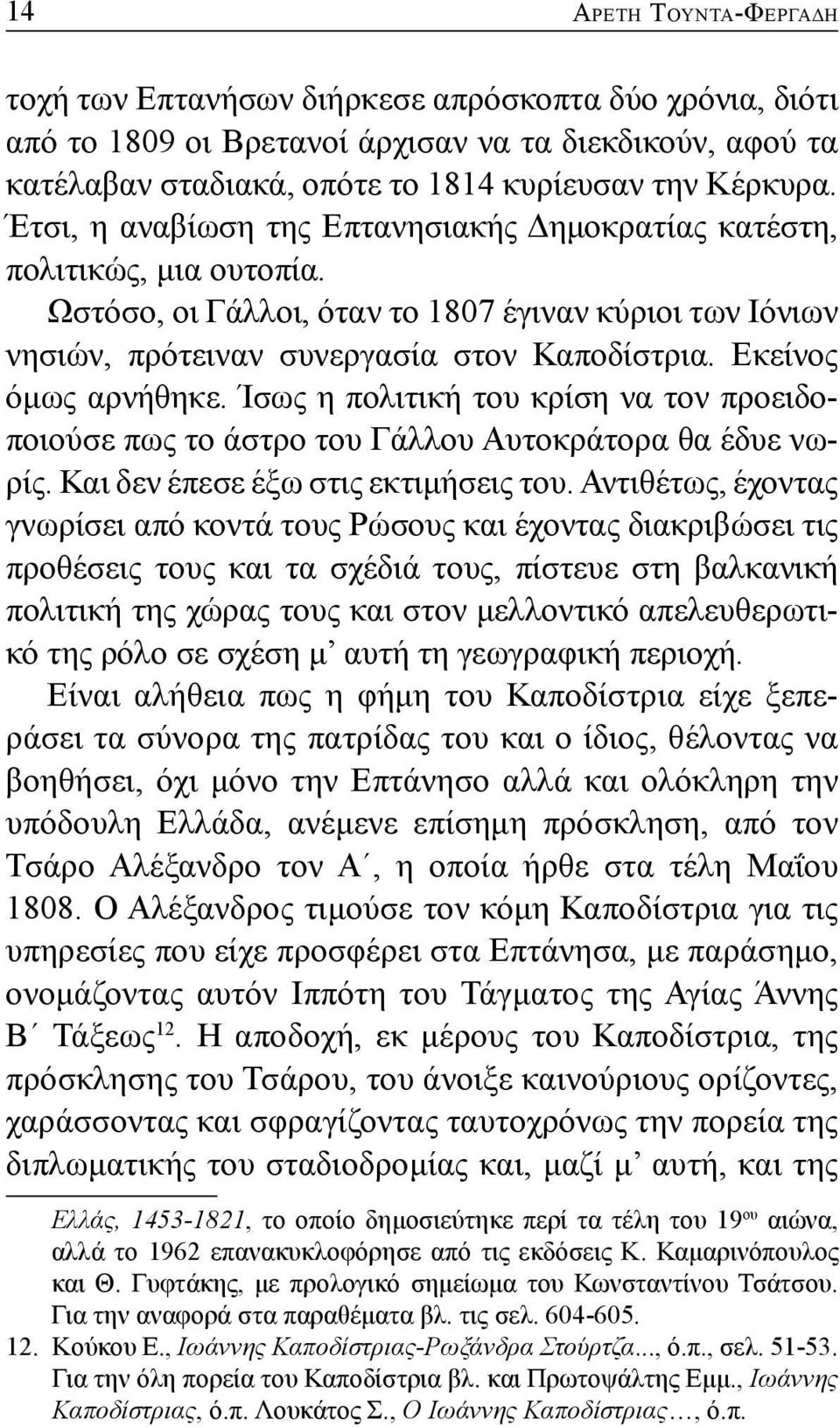 Εκείνος όμως αρνήθηκε. Ίσως η πολιτική του κρίση να τον προειδοποιούσε πως το άστρο του Γάλλου Αυτοκράτορα θα έδυε νωρίς. Και δεν έπεσε έξω στις εκτιμήσεις του.