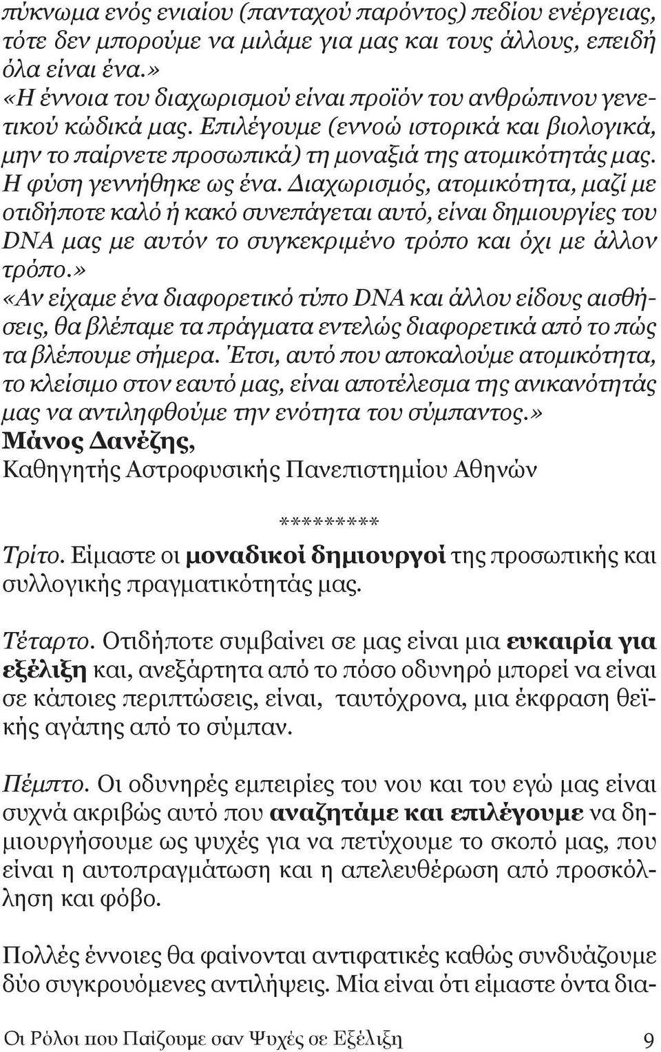 Η φύση γεννήθηκε ως ένα. Διαχωρισμός, ατομικότητα, μαζί με οτιδήποτε καλό ή κακό συνεπάγεται αυτό, είναι δημιουργίες του DNA μας με αυτόν το συγκεκριμένο τρόπο και όχι με άλλον τρόπο.