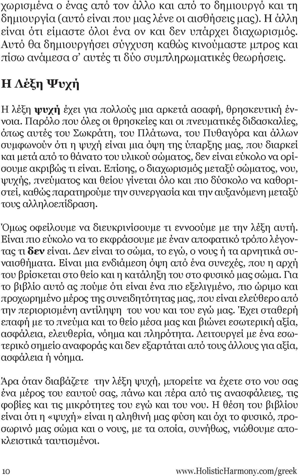 Παρόλο που όλες οι θρησκείες και οι πνευματικές διδασκαλίες, όπως αυτές του Σωκράτη, του Πλάτωνα, του Πυθαγόρα και άλλων συμφωνούν ότι η ψυχή είναι μια όψη της ύπαρξης μας, που διαρκεί και μετά από