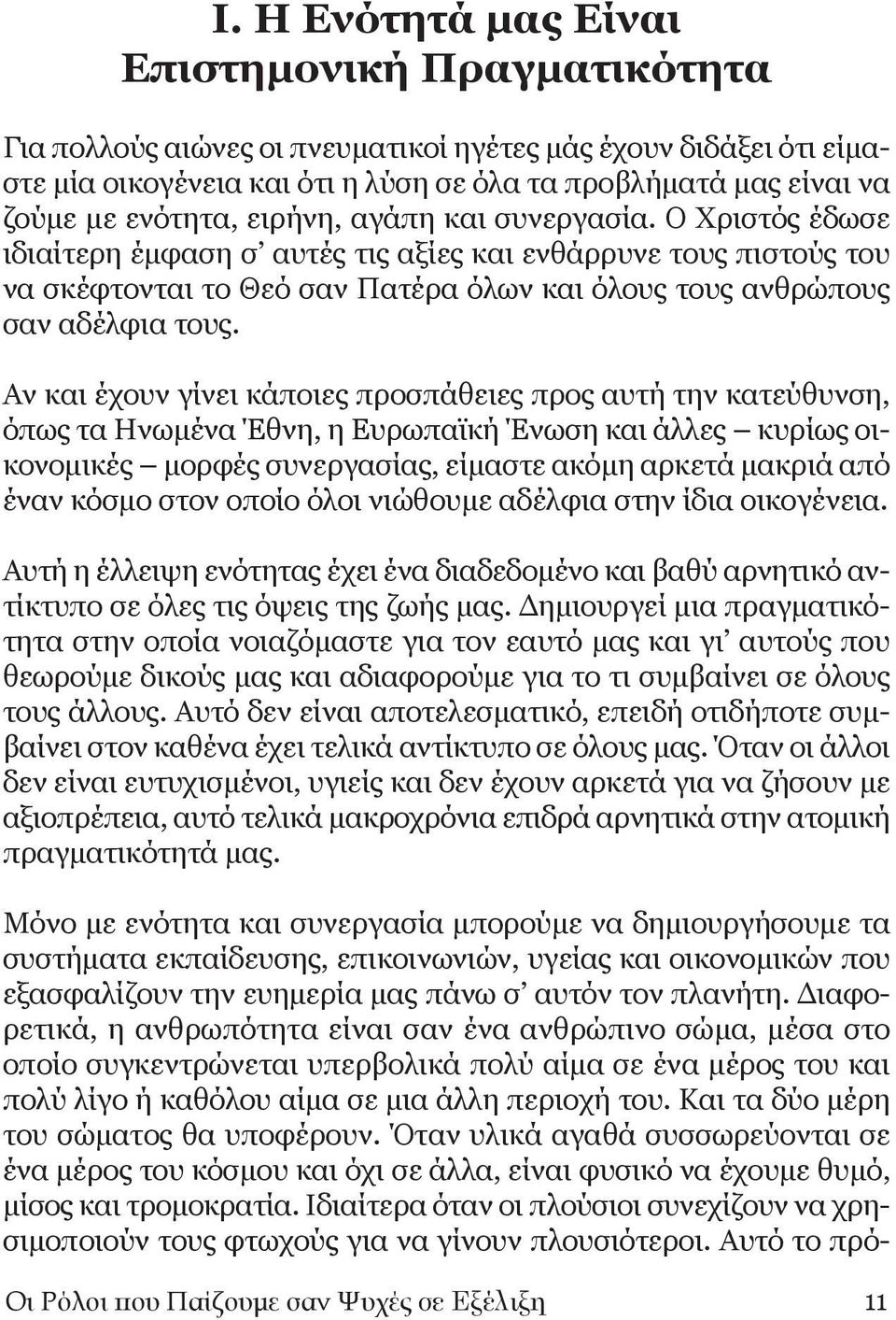Αν και έχουν γίνει κάποιες προσπάθειες προς αυτή την κατεύθυνση, όπως τα Ηνωμένα Έθνη, η Ευρωπαϊκή Ένωση και άλλες κυρίως οικονομικές μορφές συνεργασίας, είμαστε ακόμη αρκετά μακριά από έναν κόσμο