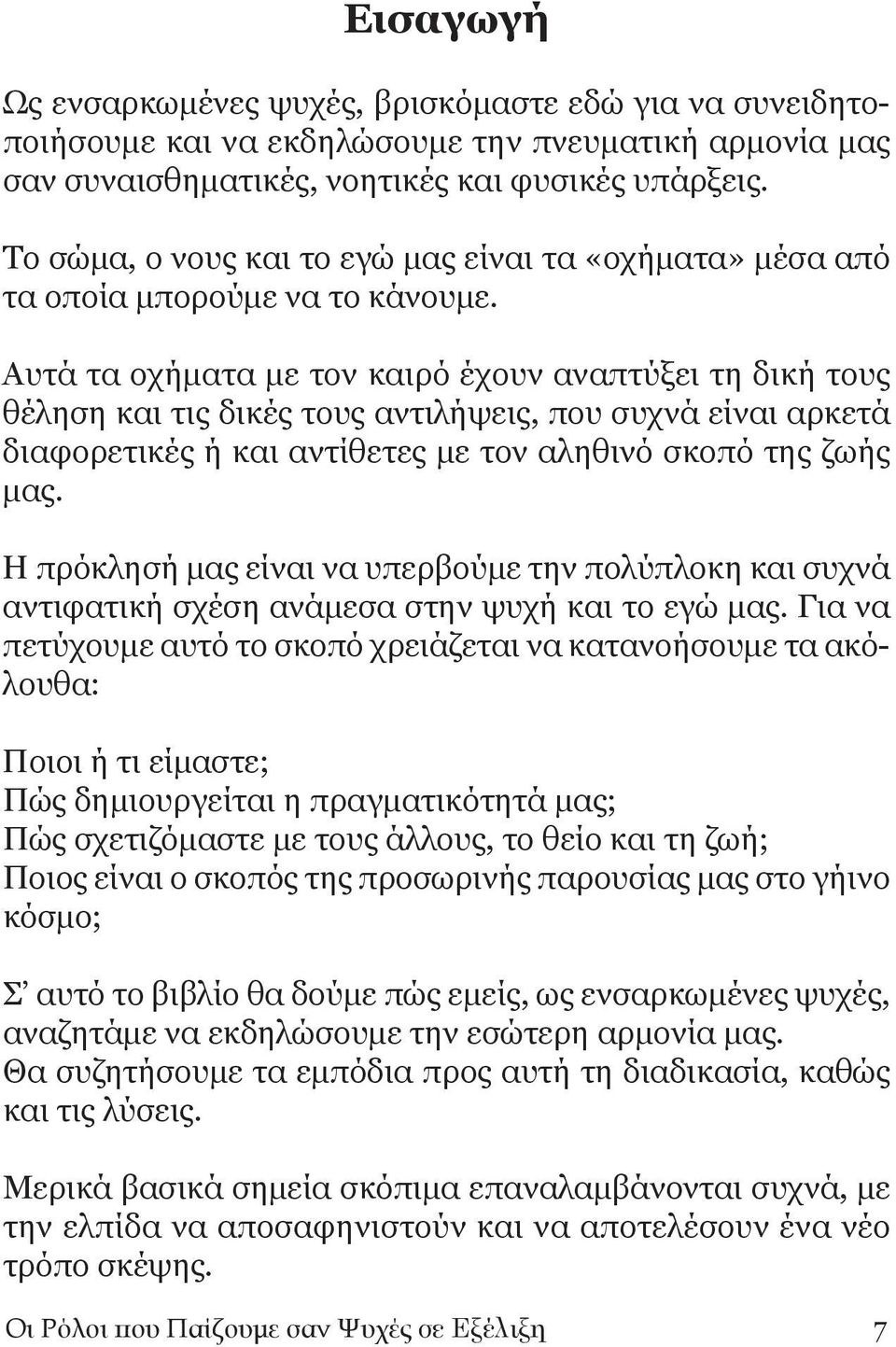 Αυτά τα οχήματα με τον καιρό έχουν αναπτύξει τη δική τους θέληση και τις δικές τους αντιλήψεις, που συχνά είναι αρκετά διαφορετικές ή και αντίθετες με τον αληθινό σκοπό της ζωής μας.