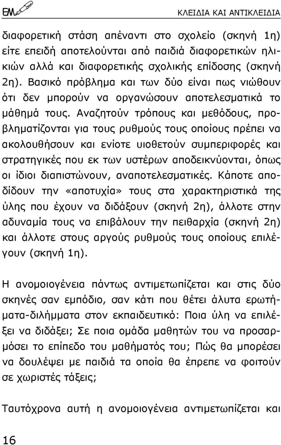 Αναζητούν τρόπους και µεθόδους, προβληµατίζονται για τους ρυθµούς τους οποίους πρέπει να ακολουθήσουν και ενίοτε υιοθετούν συµπεριφορές και στρατηγικές που εκ των υστέρων αποδεικνύονται, όπως οι