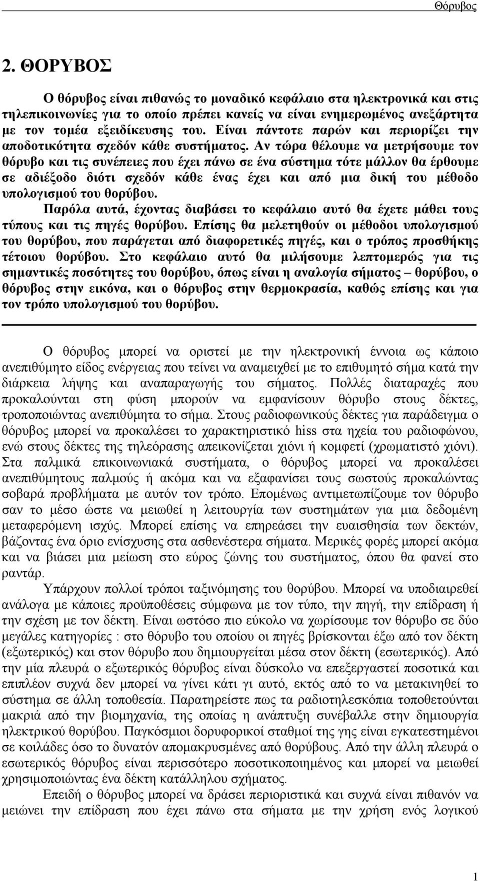 Αν τώρα θέλουµε να µετρήσουµε τον θόρυβο και τις συνέπειες που έχει πάνω σε ένα σύστηµα τότε µάλλον θα έρθουµε σε αδιέξοδο διότι σχεδόν κάθε ένας έχει και από µια δική του µέθοδο υπολογισµού του