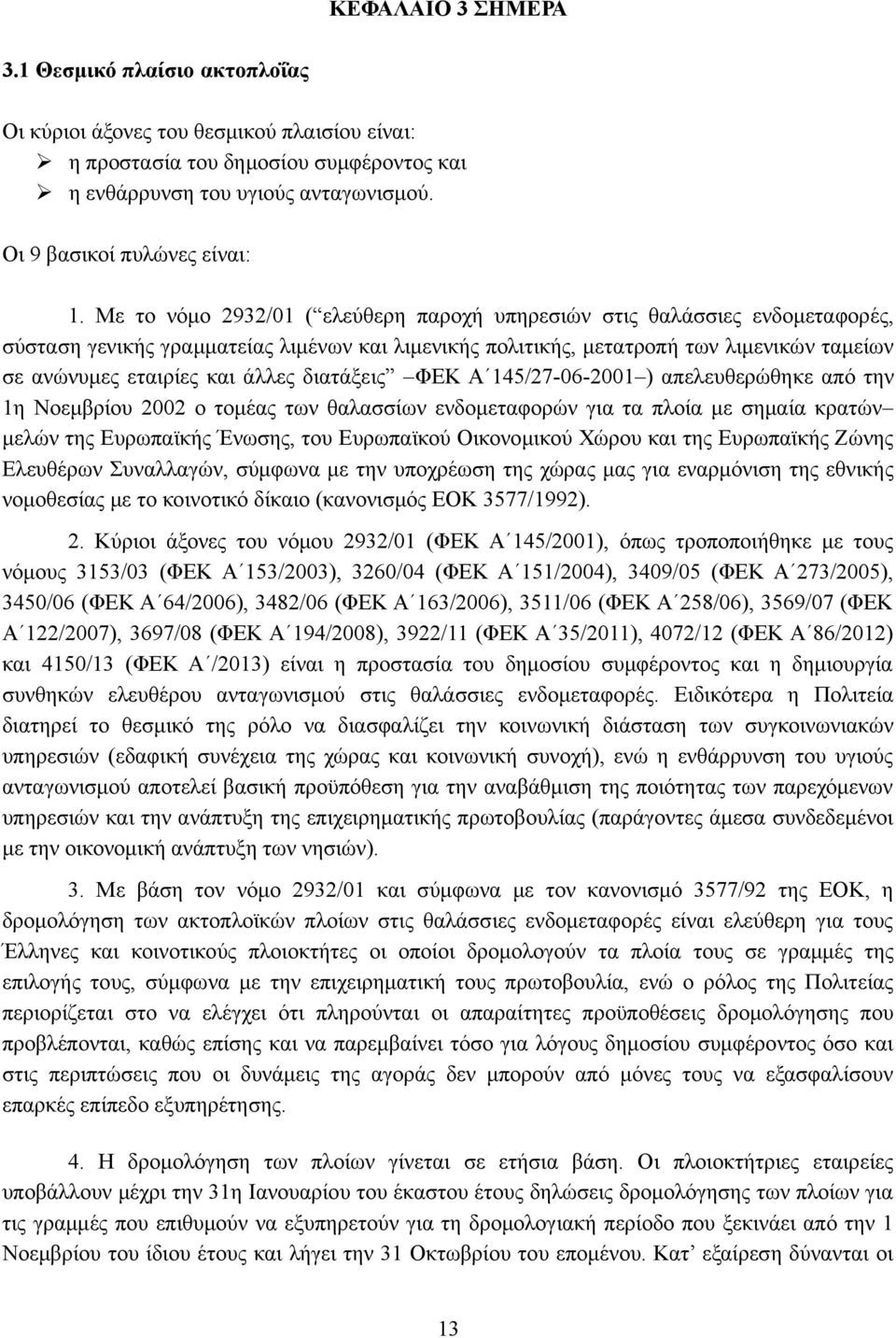 Με το νόμο 2932/01 ( ελεύθερη παροχή υπηρεσιών στις θαλάσσιες ενδομεταφορές, σύσταση γενικής γραμματείας λιμένων και λιμενικής πολιτικής, μετατροπή των λιμενικών ταμείων σε ανώνυμες εταιρίες και