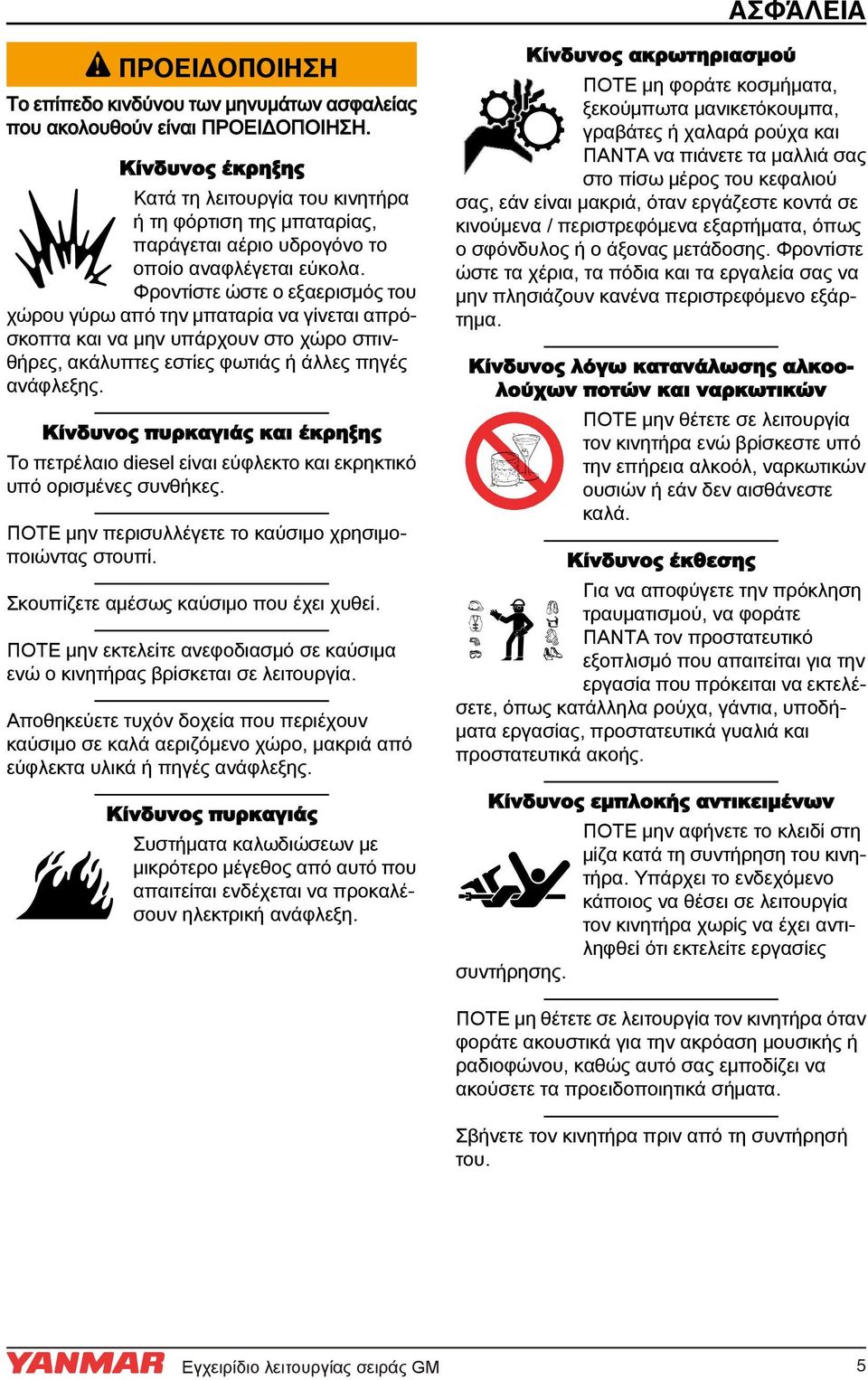 Φροντίστε ώστε ο εξαερισμός του χώρου γύρω από την μπαταρία να γίνεται απρόσκοπτα και να μην υπάρχουν στο χώρο σπινθήρες, ακάλυπτες εστίες φωτιάς ή άλλες πηγές ανάφλεξης.