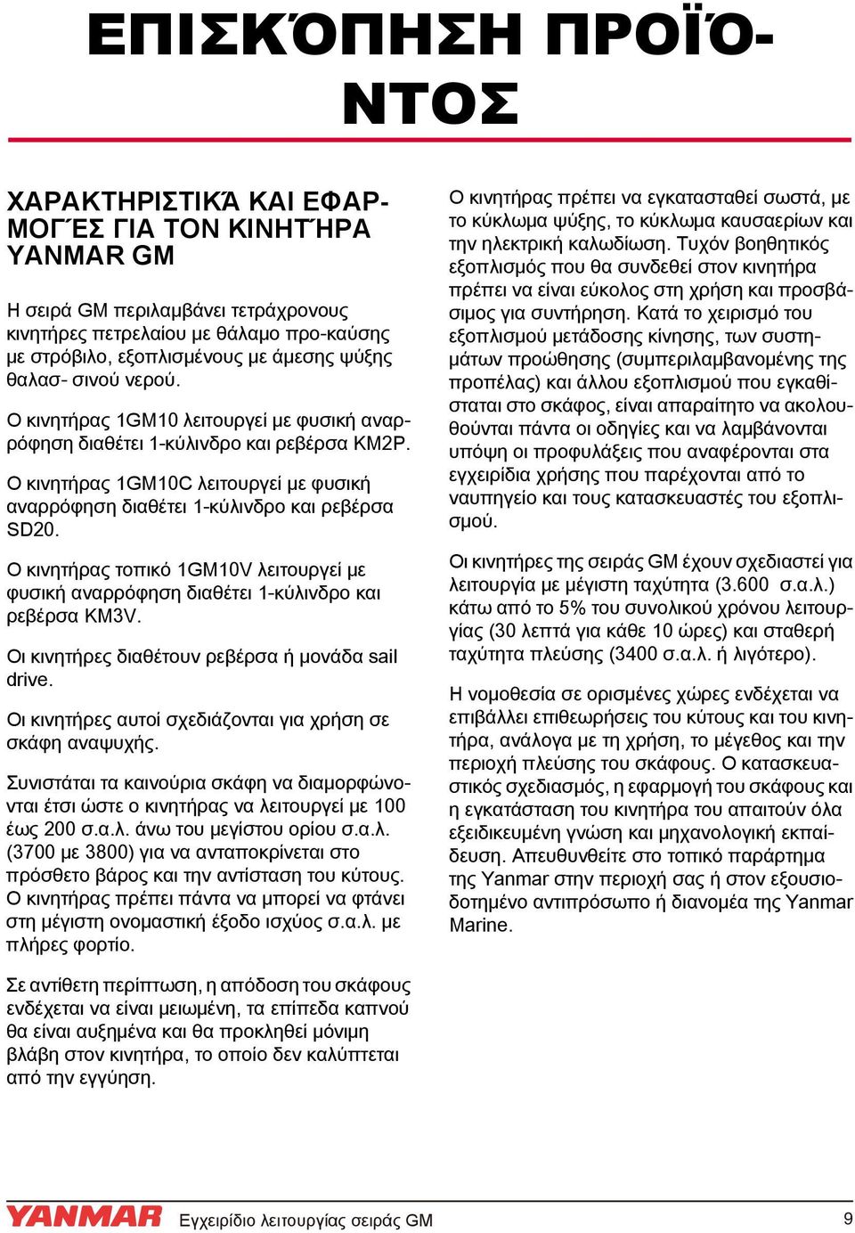 Ο κινητήρας 1GM10C λειτουργεί με φυσική αναρρόφηση διαθέτει 1 κύλινδρο και ρεβέρσα SD20. Ο κινητήρας τοπικό 1GM10V λειτουργεί με φυσική αναρρόφηση διαθέτει 1 κύλινδρο και ρεβέρσα KM3V.