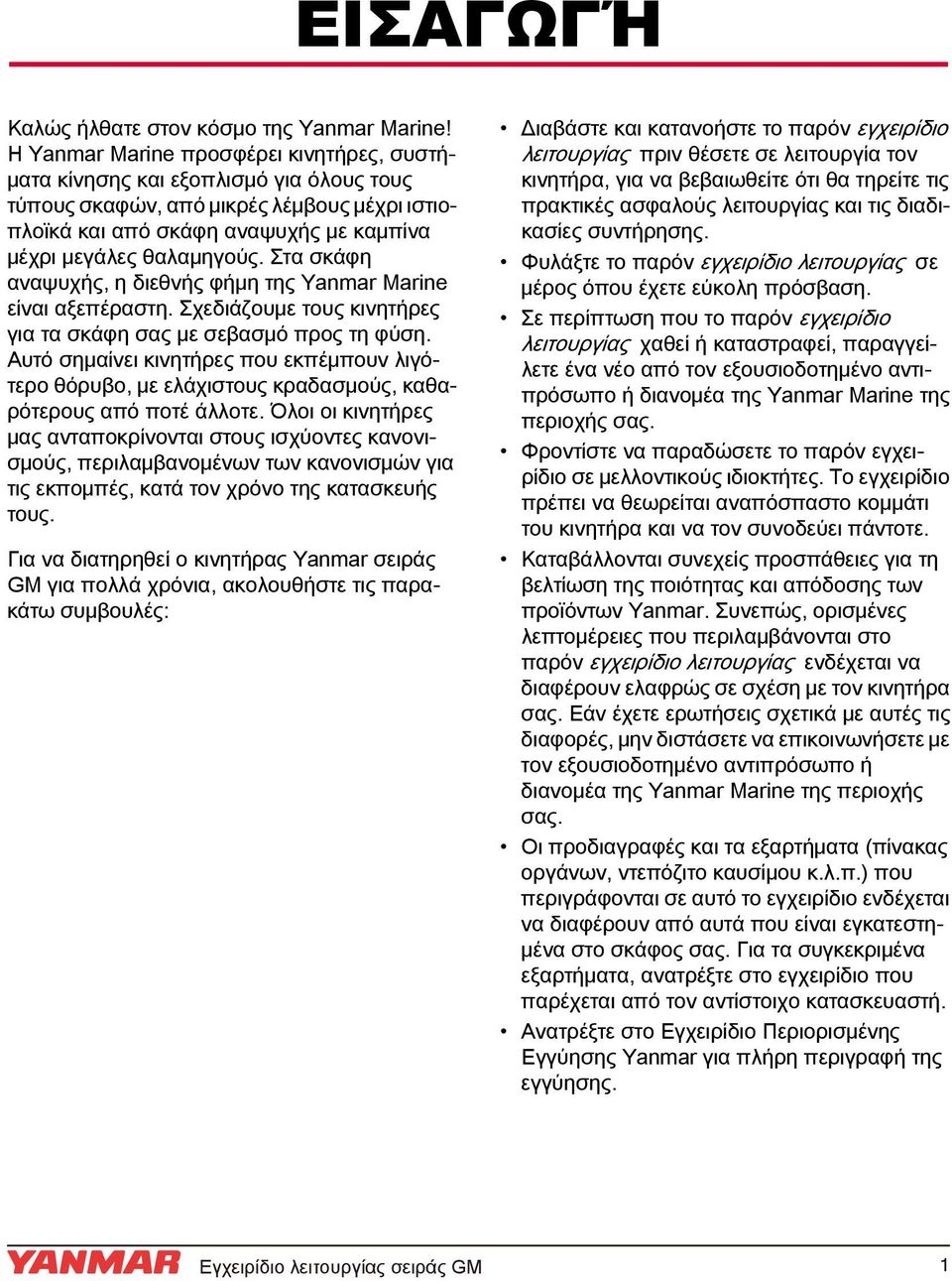 Στα σκάφη αναψυχής, η διεθνής φήμη της Yanmar Marine είναι αξεπέραστη. Σχεδιάζουμε τους κινητήρες για τα σκάφη σας με σεβασμό προς τη φύση.