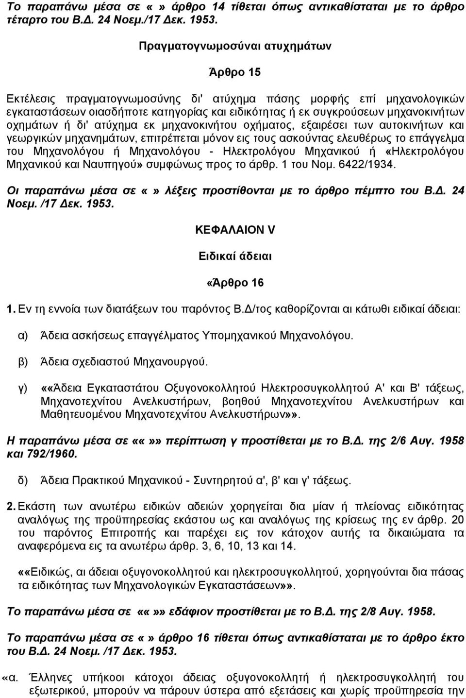 οχηµάτων ή δι' ατύχηµα εκ µηχανοκινήτου οχήµατος, εξαιρέσει των αυτοκινήτων και γεωργικών µηχανηµάτων, επιτρέπεται µόνον εις τους ασκούντας ελευθέρως το επάγγελµα του Μηχανολόγου ή Μηχανολόγου -