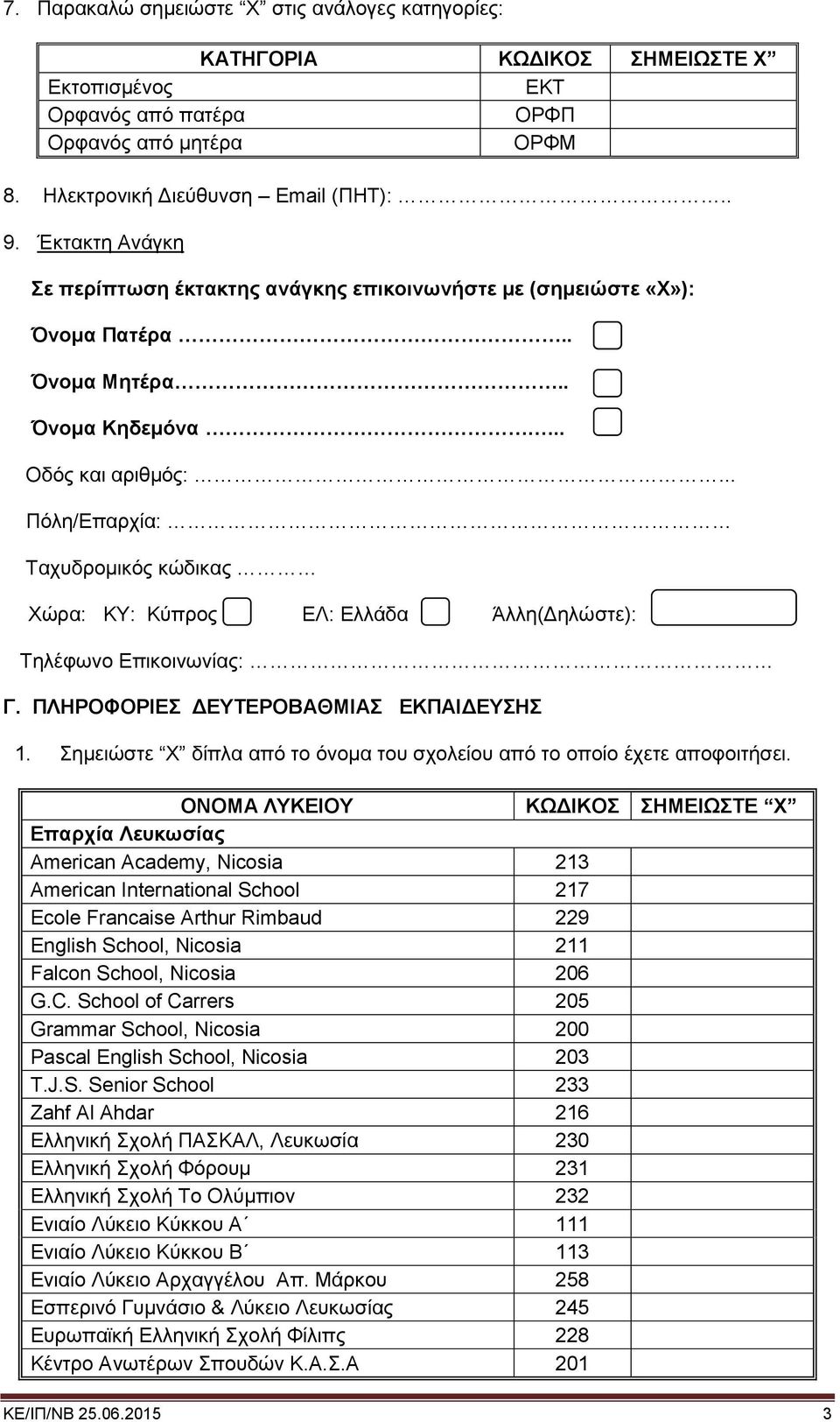 .. Πόλη/Επαρχία: Ταχυδρομικός κώδικας Χώρα: ΚΥ: Κύπρος ΕΛ: Ελλάδα Άλλη(Δηλώστε): Τηλέφωνο Επικοινωνίας: Γ. ΠΛΗΡΟΦΟΡΙΕΣ ΔΕΥΤΕΡΟΒΑΘΜΙΑΣ ΕΚΠΑΙΔΕΥΣΗΣ 1.
