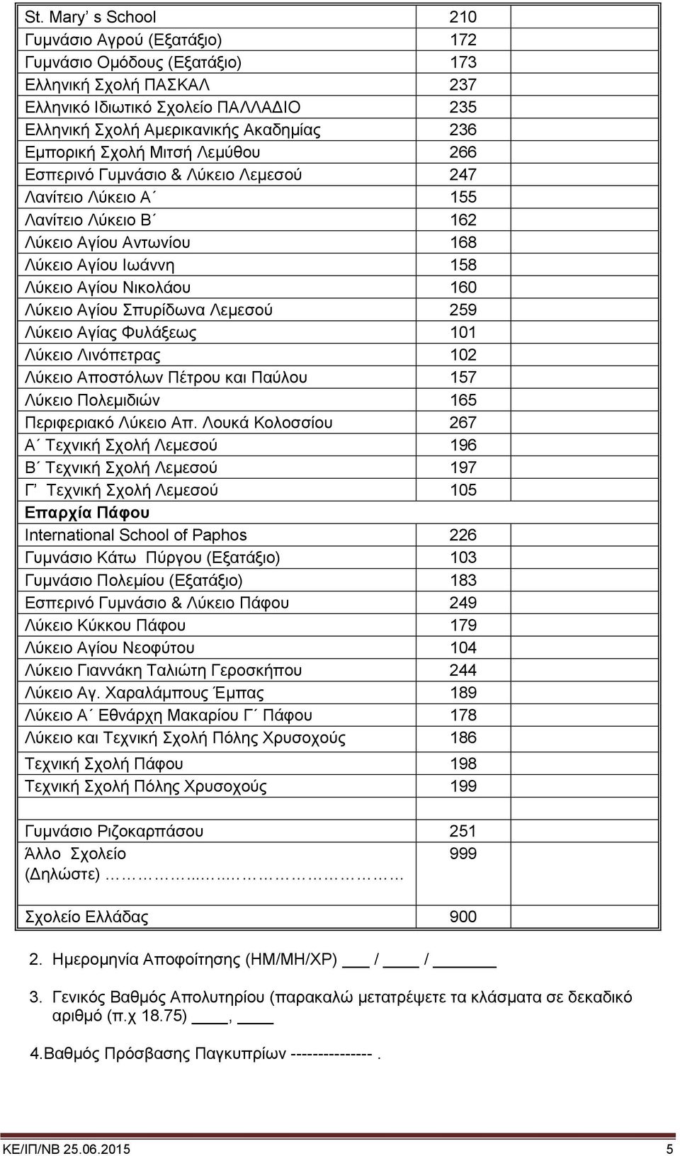 Σπυρίδωνα Λεμεσού 259 Λύκειο Αγίας Φυλάξεως 101 Λύκειο Λινόπετρας 102 Λύκειο Αποστόλων Πέτρου και Παύλου 157 Λύκειο Πολεμιδιών 165 Περιφεριακό Λύκειο Απ.