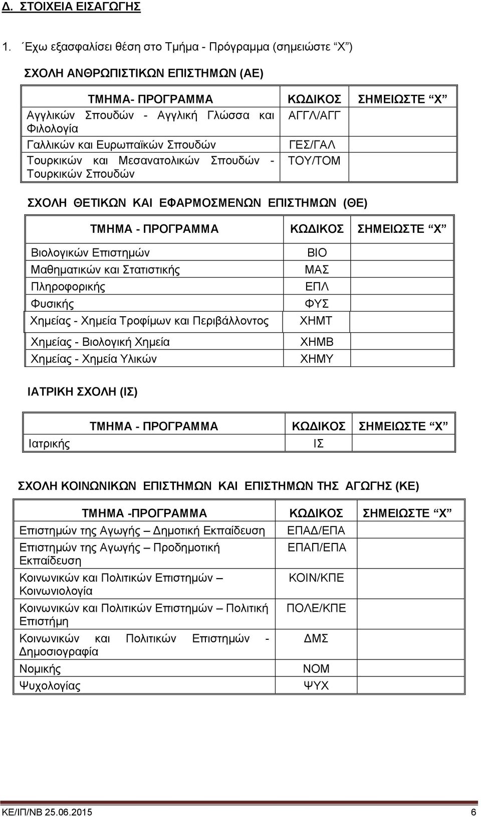 Ευρωπαϊκών Σπουδών ΓΕΣ/ΓΑΛ Τουρκικών και Μεσανατολικών Σπουδών - Τουρκικών Σπουδών ΤΟΥ/ΤΟΜ ΣΧΟΛΗ ΘΕΤΙΚΩΝ ΚΑΙ ΕΦΑΡΜΟΣΜΕΝΩΝ ΕΠΙΣΤΗΜΩΝ (ΘΕ) ΤΜΗΜΑ - ΠΡΟΓΡΑΜΜΑ ΚΩΔΙΚΟΣ ΣΗΜΕΙΩΣΤΕ Χ Βιολογικών Επιστημών