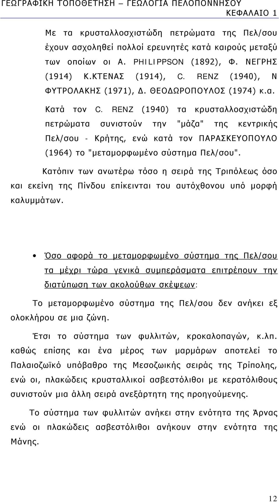 RENZ (1940) τα κρυσταλλοσχιστώδη πετρώματα συνιστούν την "μάζα" της κεντρικής Πελ/σου - Κρήτης, ενώ κατά τον ΠΑΡΑΣΚΕΥΟΠΟΥΛΟ (1964) το "μεταμορφωμένο σύστημα Πελ/σου".