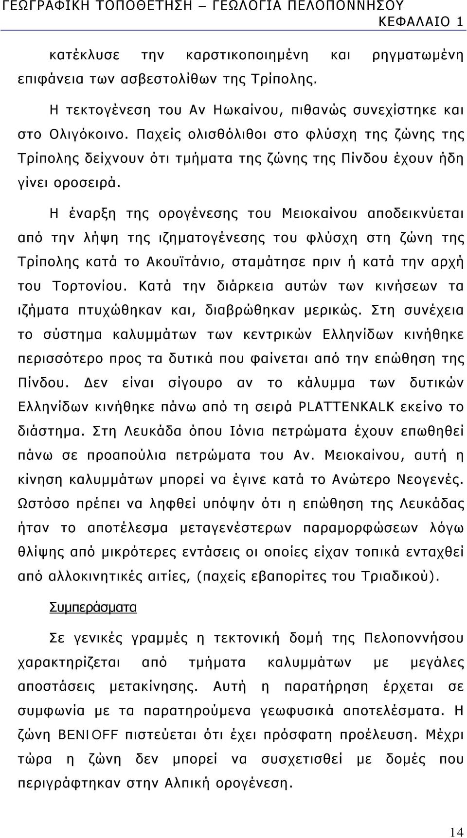 Η έναρξη της ορογένεσης του Μειοκαίνου αποδεικνύεται από την λήψη της ιζηματογένεσης του φλύσχη στη ζώνη της Τρίπολης κατά το Ακουϊτάνιο, σταμάτησε πριν ή κατά την αρχή του Τορτονίου.