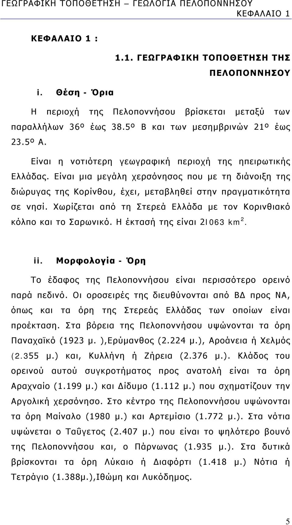 Είναι μια μεγάλη χερσόνησος που με τη διάνοιξη της διώρυγας της Κορίνθου, έχει, μεταβληθεί στην πραγματικότητα σε νησί. Χωρίζεται από τη Στερεά Ελλάδα με τον Κορινθιακό κόλπο και το Σαρωνικό.