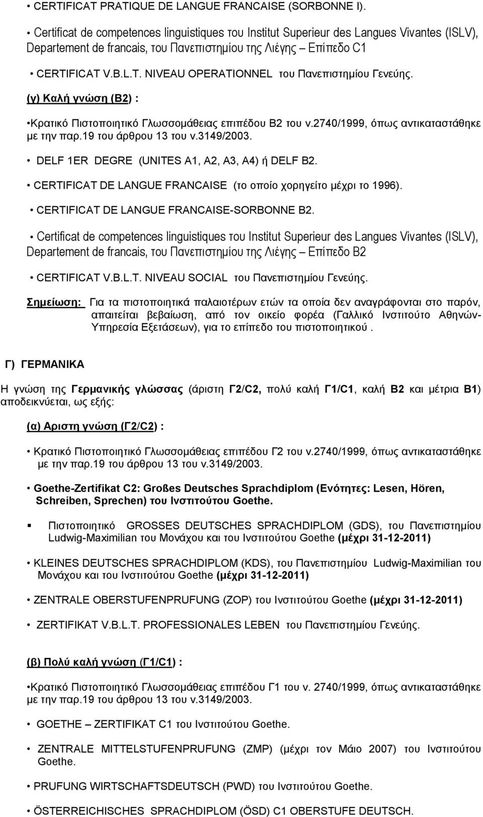 FICAT V.B.L.T. NIVEAU OPERATIONNEL του Πανεπιστημίου Γενεύης. Κρατικό Πιστοποιητικό Γλωσσομάθειας επιπέδου Β2 του ν.2740/1999, όπως αντικαταστάθηκε DELF 1ER DEGRΕ (UNITES A1, A2, A3, A4) ή DELF B2.