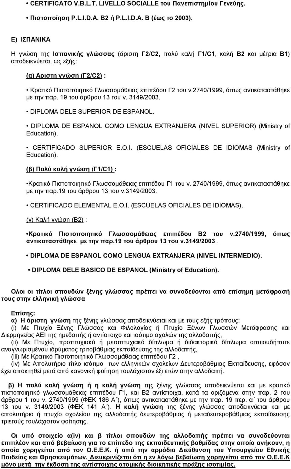 DIPLOMA DE ESPANOL COMO LENGUA EXTRANJERA (NIVEL SUPERIOR) (Ministry of Education). CERTIFICADO SUPERIOR E.O.I. (ESCUELAS OFICIALES DE IDIOMAS (Ministry of Education). CERTIFICADO ELEMENTAL E.O.I. (ESCUELAS OFICIALES DE IDIOMAS).