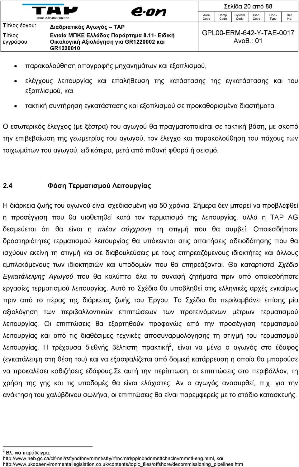 Ο εσωτερικός έλεγχος (με ξέστρα) του αγωγού θα πραγματοποιείται σε τακτική βάση, με σκοπό την επιβεβαίωση της γεωμετρίας του αγωγού, τον έλεγχο και παρακολούθηση του πάχους των τοιχωμάτων του αγωγού,