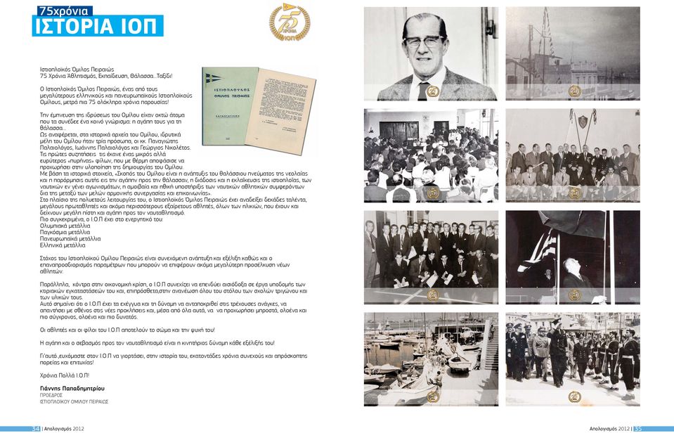 Την έμπνευση της ιδρύσεως του Ομίλου είχαν οκτώ άτομα που τα συνέδεε ένα κοινό γνώρισμα: η αγάπη τους για τη θάλασσα.