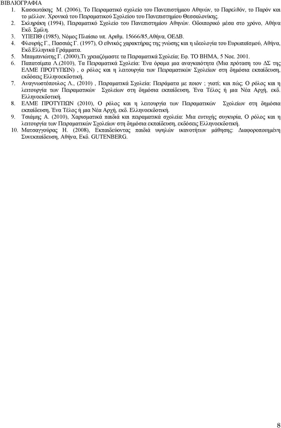(1997), Ο εθνικός χαρακτήρας της γνώσης και η ιδεολογία του Ευρωπαϊσμού, Αθήνα, Εκδ.Ελληνικά Γράμματα. 5. Μπαμπινιώτης Γ. (2000),Τι χρειαζόμαστε τα Πειραματικά Σχολεία; Εφ. ΤΟ ΒΗΜΑ, 5 Νοε. 2001. 6.