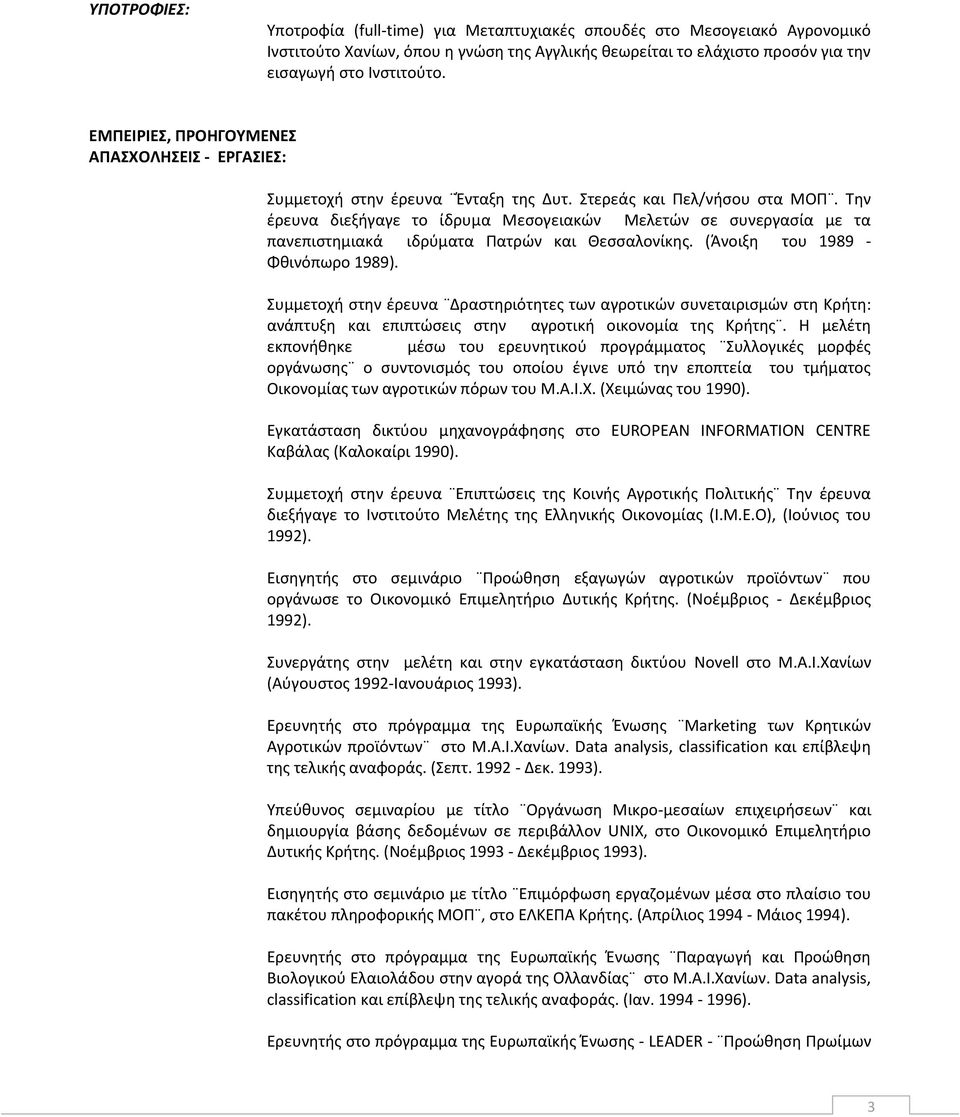 Την έρευνα διεξήγαγε το ίδρυμα Μεσογειακών Μελετών σε συνεργασία με τα πανεπιστημιακά ιδρύματα Πατρών και Θεσσαλονίκης. (Άνοιξη του 1989 - Φθινόπωρο 1989).