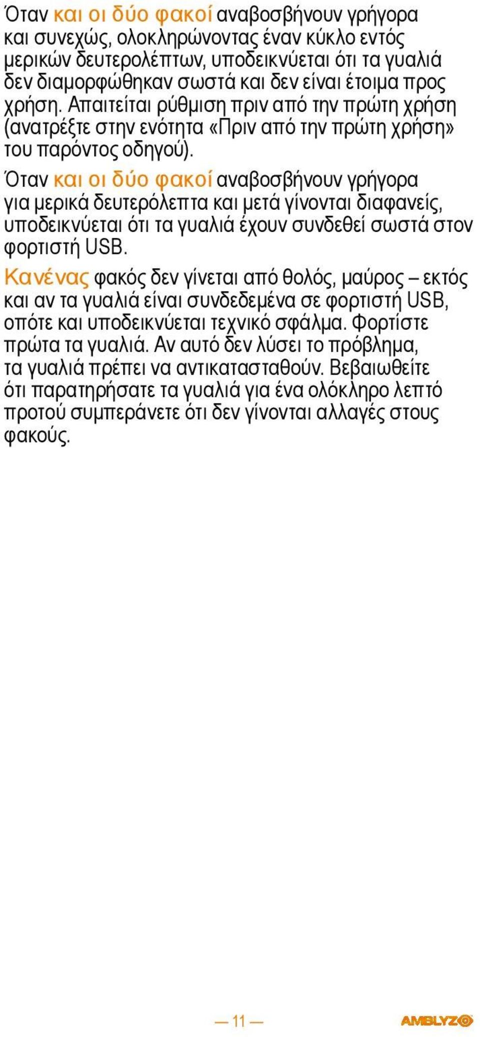 Όταν και οι δύο φακοί αναβοσβήνουν γρήγορα για μερικά δευτερόλεπτα και μετά γίνονται διαφανείς, υποδεικνύεται ότι τα γυαλιά έχουν συνδεθεί σωστά στον φορτιστή USB.
