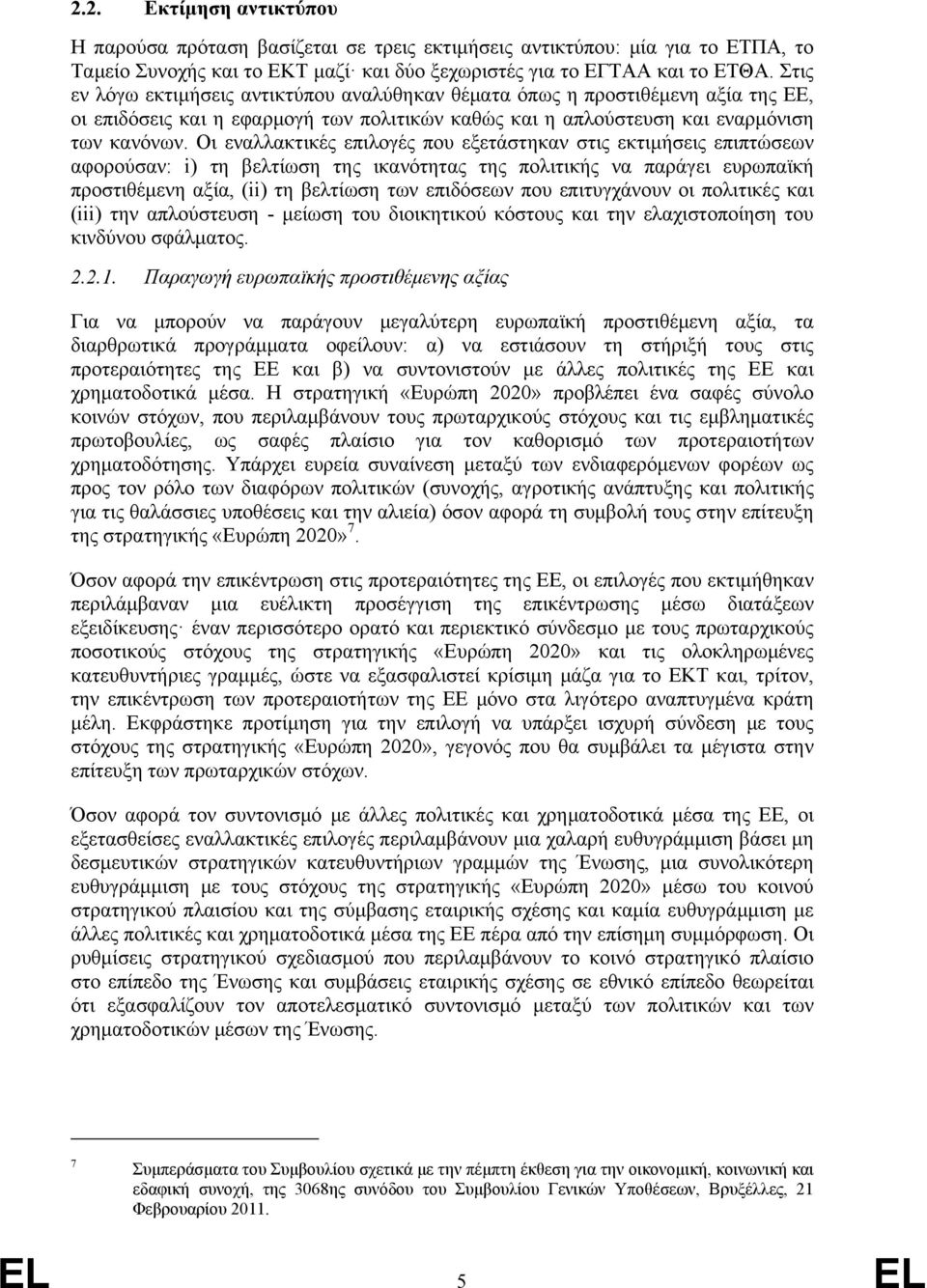 Οι εναλλακτικές επιλογές που εξετάστηκαν στις εκτιμήσεις επιπτώσεων αφορούσαν: i) τη βελτίωση της ικανότητας της πολιτικής να παράγει ευρωπαϊκή προστιθέμενη αξία, (ii) τη βελτίωση των επιδόσεων που
