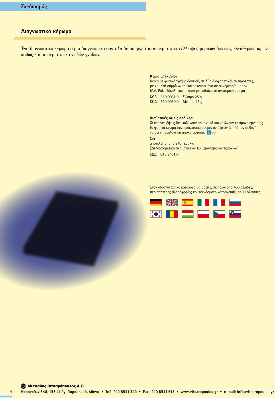ΚΩΔ. 510 0081 0 Σκληρό 25 g ΚΩΔ. 510 0080 0 Μεσαίο 25 g Αισθητικές όψεις από κερί Οι κέρινες όψεις διευκολύνουν σημαντικά και μειώνουν το χρόνο εργασίας.