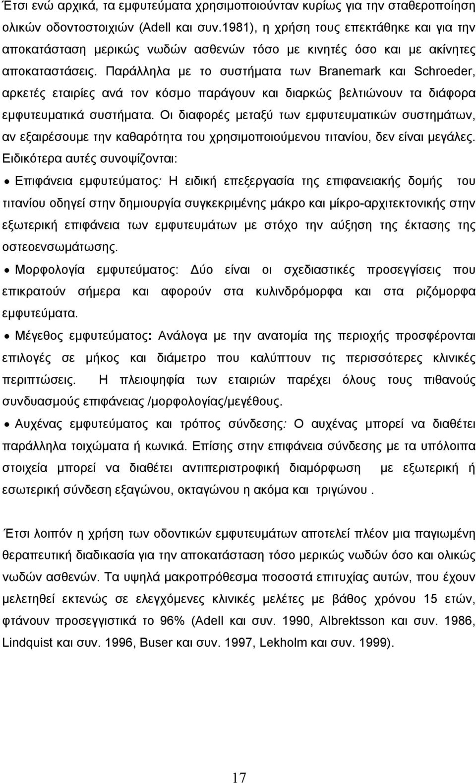 Παράλληλα με το συστήματα των Branemark και Schroeder, αρκετές εταιρίες ανά τον κόσμο παράγουν και διαρκώς βελτιώνουν τα διάφορα εμφυτευματικά συστήματα.