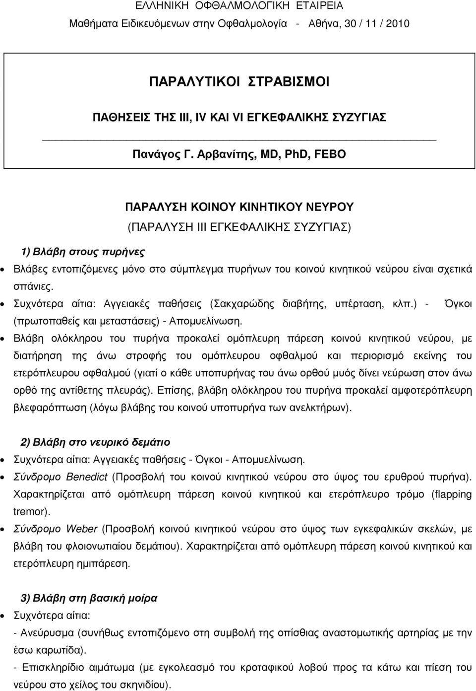 σχετικά σπάνιες. Συχνότερα αίτια: Αγγειακές παθήσεις (Σακχαρώδης διαβήτης, υπέρταση, κλπ.) - Όγκοι (πρωτοπαθείς και µεταστάσεις) - Αποµυελίνωση.