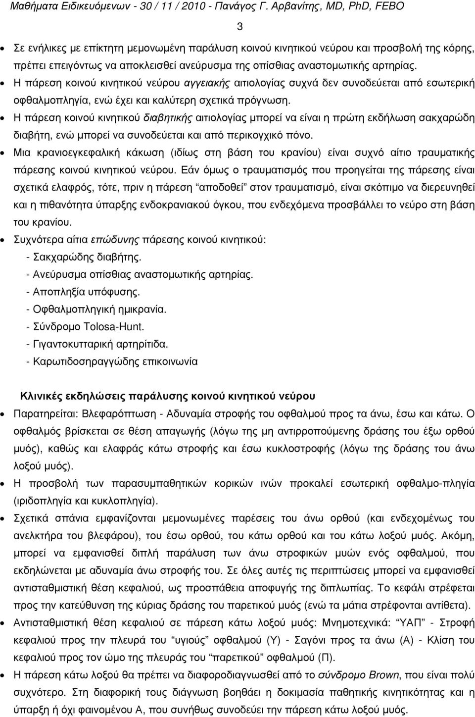 Η πάρεση κοινού κινητικού διαβητικής αιτιολογίας µπορεί να είναι η πρώτη εκδήλωση σακχαρώδη διαβήτη, ενώ µπορεί να συνοδεύεται και από περικογχικό πόνο.