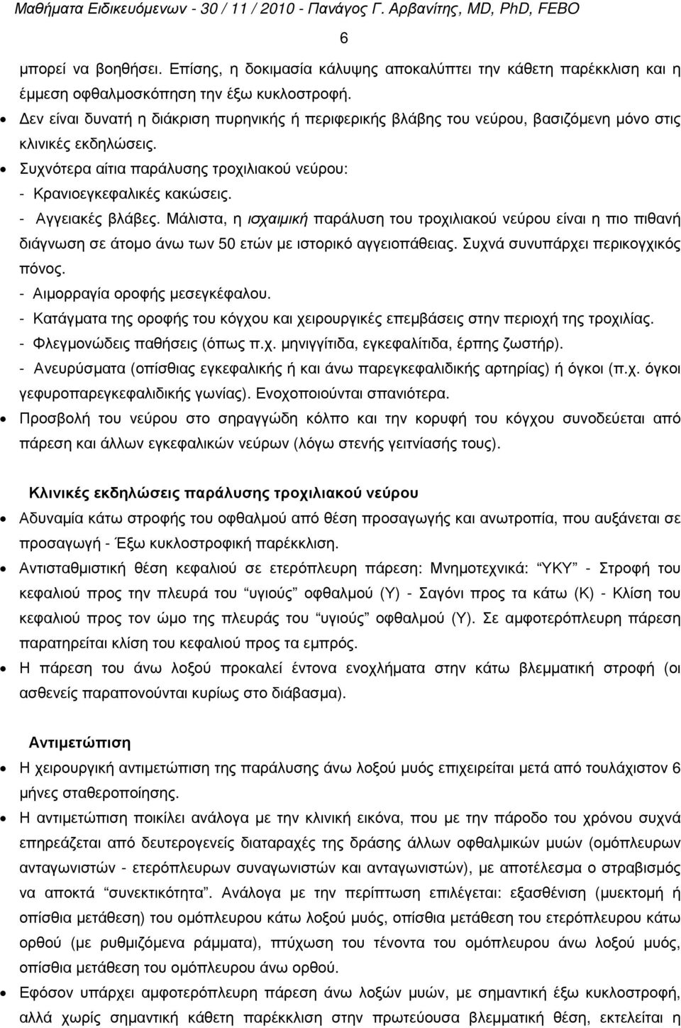 - Αγγειακές βλάβες. Μάλιστα, η ισχαιµική παράλυση του τροχιλιακού νεύρου είναι η πιο πιθανή διάγνωση σε άτοµο άνω των 50 ετών µε ιστορικό αγγειοπάθειας. Συχνά συνυπάρχει περικογχικός πόνος.