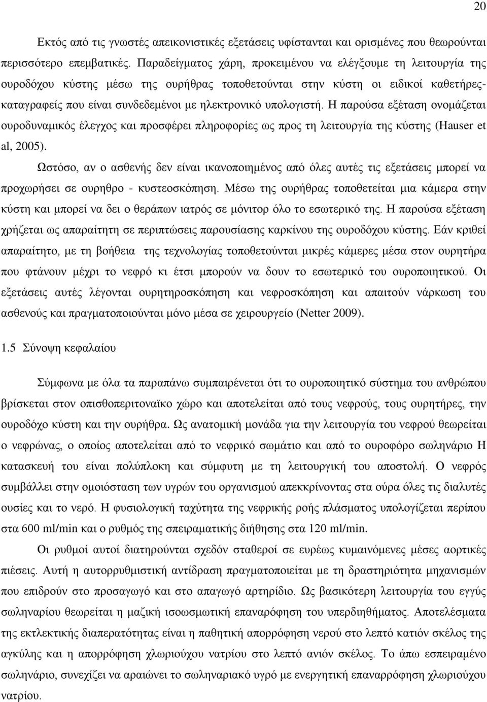 υπολογιστή. Η παρούσα εξέταση ονομάζεται ουροδυναμικός έλεγχος και προσφέρει πληροφορίες ως προς τη λειτουργία της κύστης (Hauser et al, 2005).