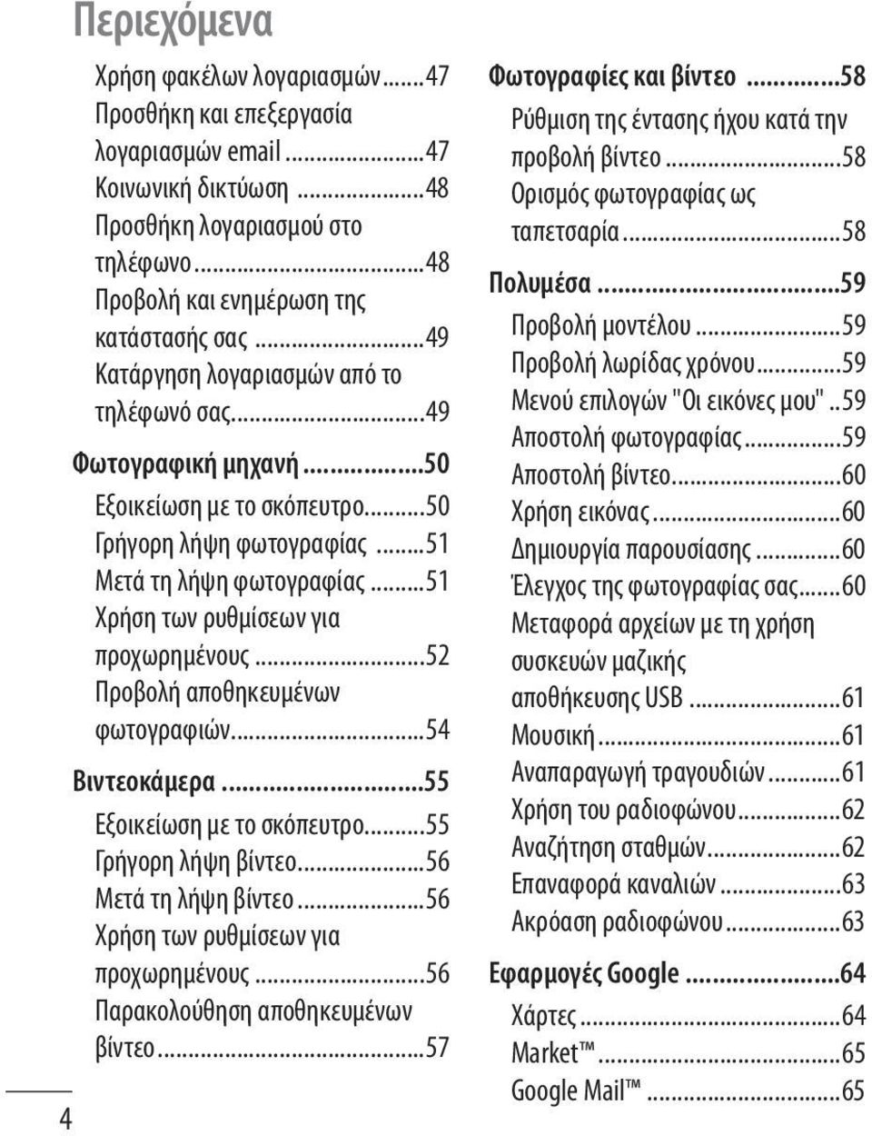 ..51 Χρήση των ρυθμίσεων για προχωρημένους...52 Προβολή αποθηκευμένων φωτογραφιών...54 Βιντεοκάμερα...55 Εξοικείωση με το σκόπευτρο...55 Γρήγορη λήψη βίντεο...56 Μετά τη λήψη βίντεο.