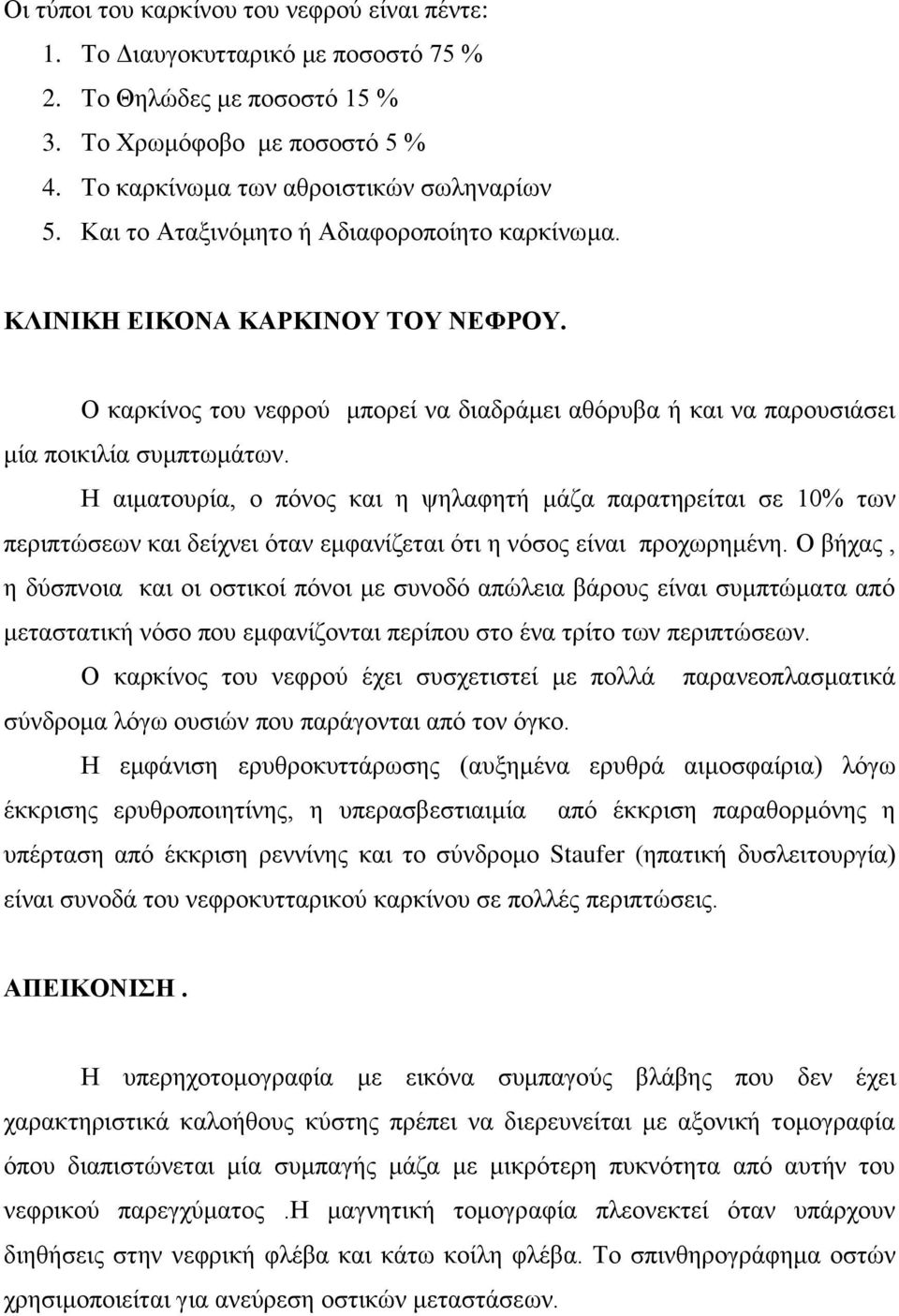 Η αιματουρία, ο πόνος και η ψηλαφητή μάζα παρατηρείται σε 10% των περιπτώσεων και δείχνει όταν εμφανίζεται ότι η νόσος είναι προχωρημένη.