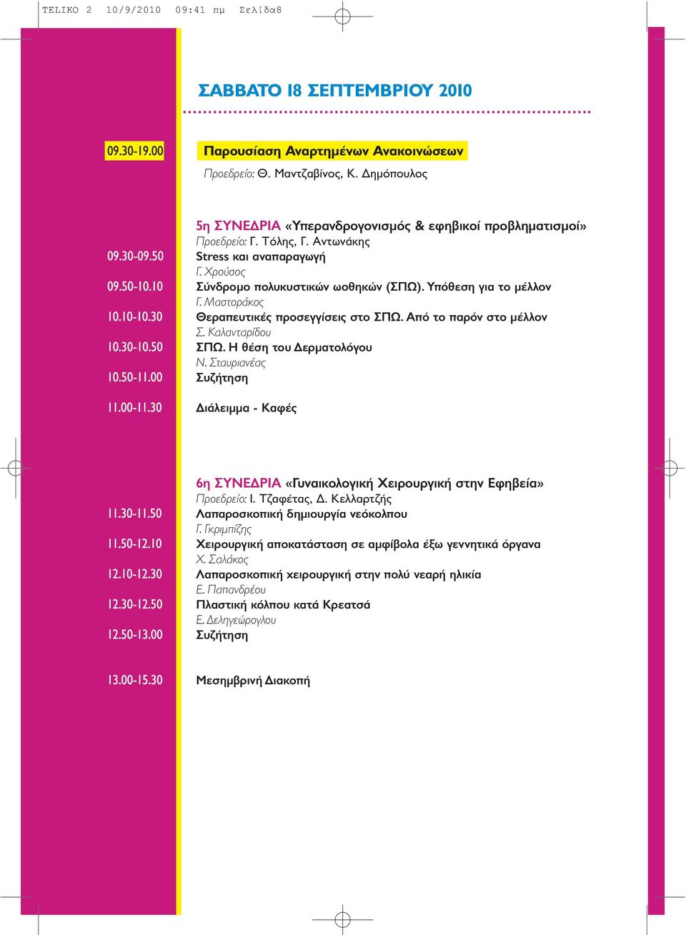 Υπόθεση για το μέλλον Γ. Μαστοράκος 10.10-10.30 Θεραπευτικές προσεγγίσεις στο ΣΠΩ. Από το παρόν στο μέλλον Σ. Καλανταρίδου 10.30-10.50 ΣΠΩ. Η θέση του Δερματολόγου Ν. Σταυριανέας 10.50-11.